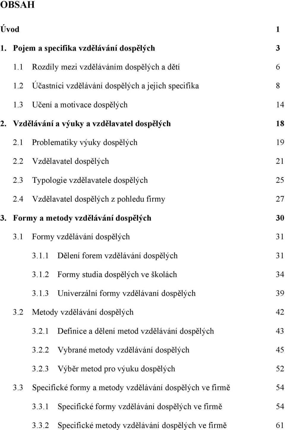 Formy a metody vzdělávání dospělých 30 3.1 Formy vzdělávání dospělých 31 3.1.1 Dělení forem vzdělávání dospělých 31 3.1.2 Formy studia dospělých ve školách 34 3.1.3 Univerzální formy vzdělávaní dospělých 39 3.