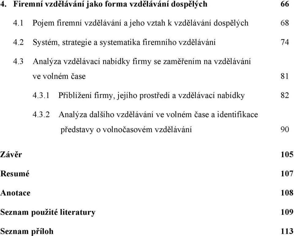 3 Analýza vzdělávací nabídky firmy se zaměřením na vzdělávání ve volném čase 81 4.3.1 Přiblížení firmy, jejího prostředí a vzdělávací nabídky 82 4.