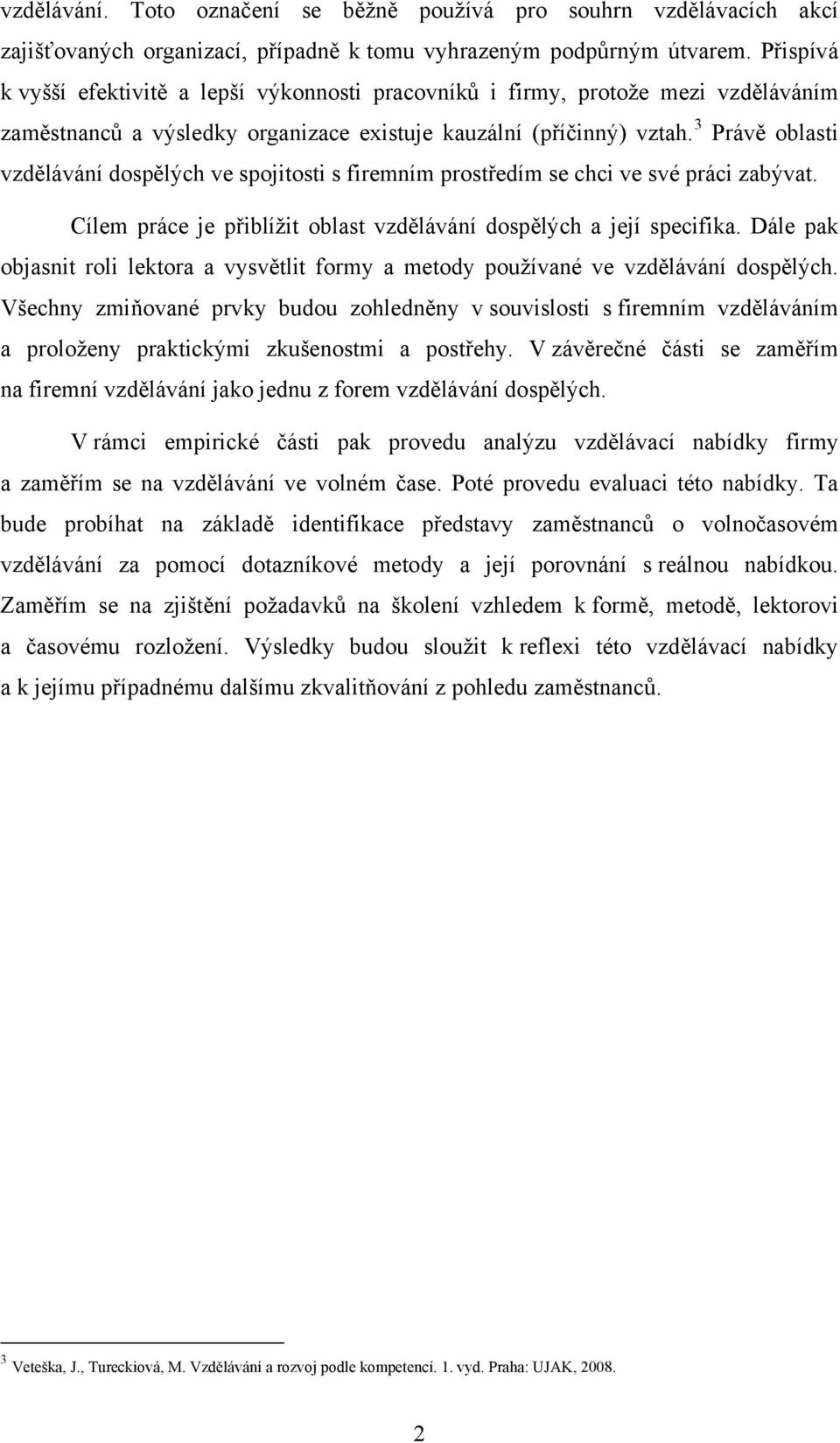 3 Právě oblasti vzdělávání dospělých ve spojitosti s firemním prostředím se chci ve své práci zabývat. Cílem práce je přiblížit oblast vzdělávání dospělých a její specifika.