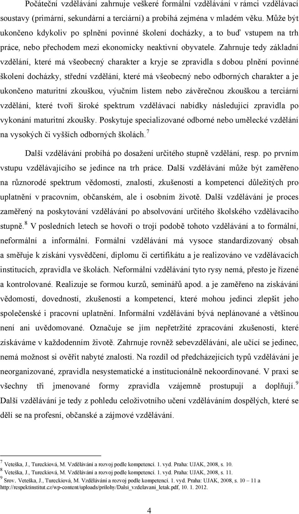 Zahrnuje tedy základní vzdělání, které má všeobecný charakter a kryje se zpravidla s dobou plnění povinné školení docházky, střední vzdělání, které má všeobecný nebo odborných charakter a je ukončeno