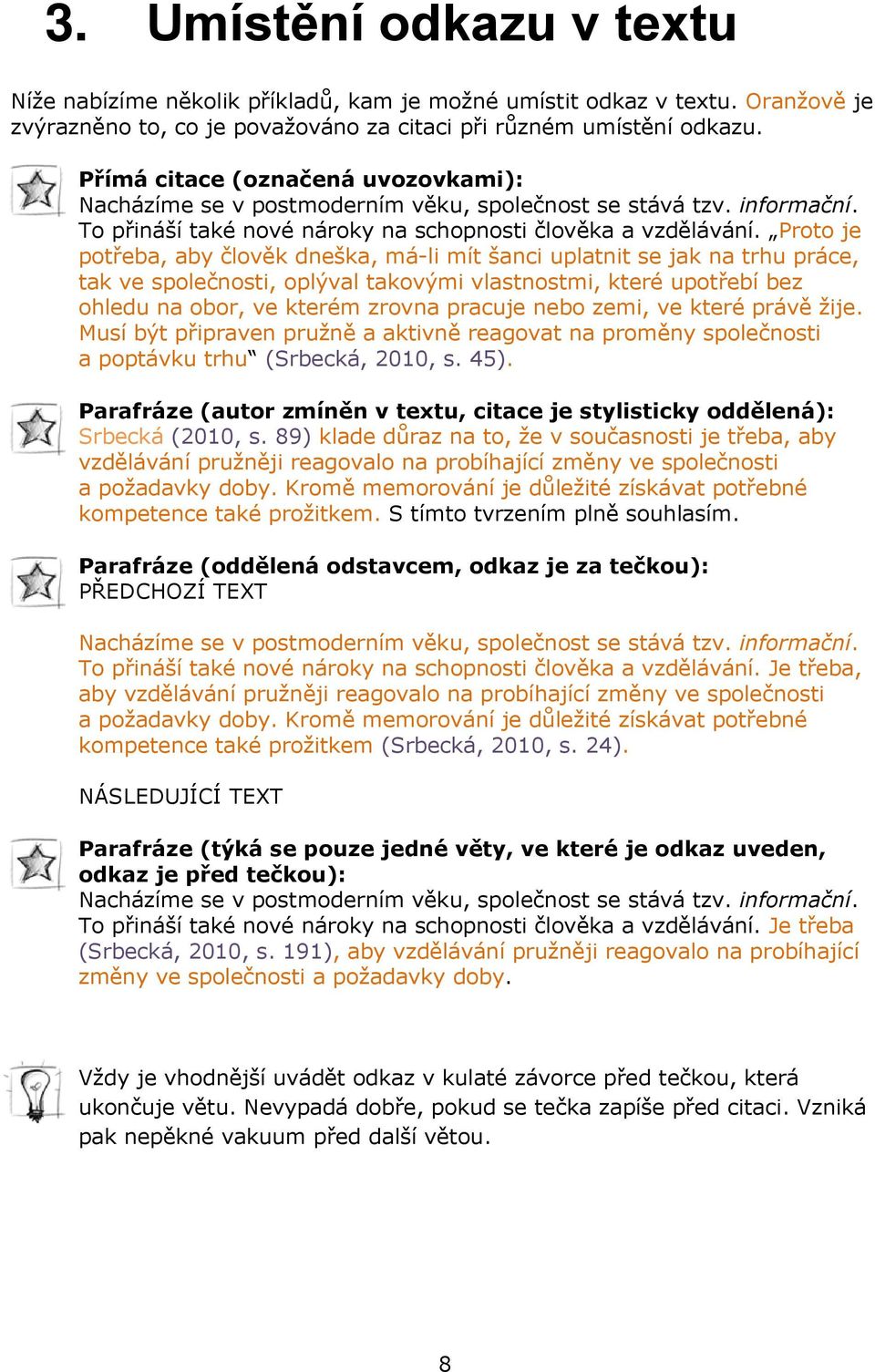 Proto je potřeba, aby člověk dneška, má-li mít šanci uplatnit se jak na trhu práce, tak ve společnosti, oplýval takovými vlastnostmi, které upotřebí bez ohledu na obor, ve kterém zrovna pracuje nebo