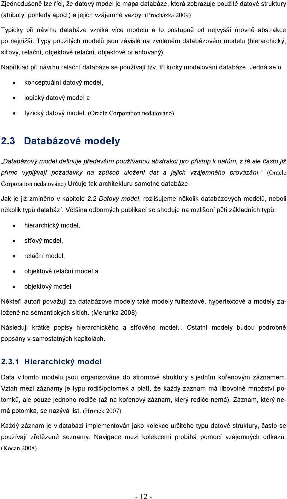 Typy pouţitých modelů jsou závislé na zvoleném databázovém modelu (hierarchický, síťový, relační, objektově relační, objektově orientovaný). Například při návrhu relační databáze se pouţívají tzv.