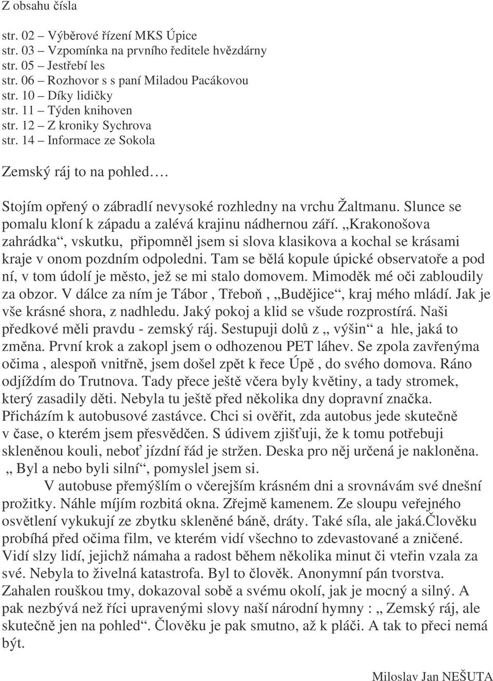 Slunce se pomalu kloní k západu a zalévá krajinu nádhernou záí. Krakonošova zahrádka, vskutku, pipomnl jsem si slova klasikova a kochal se krásami kraje v onom pozdním odpoledni.