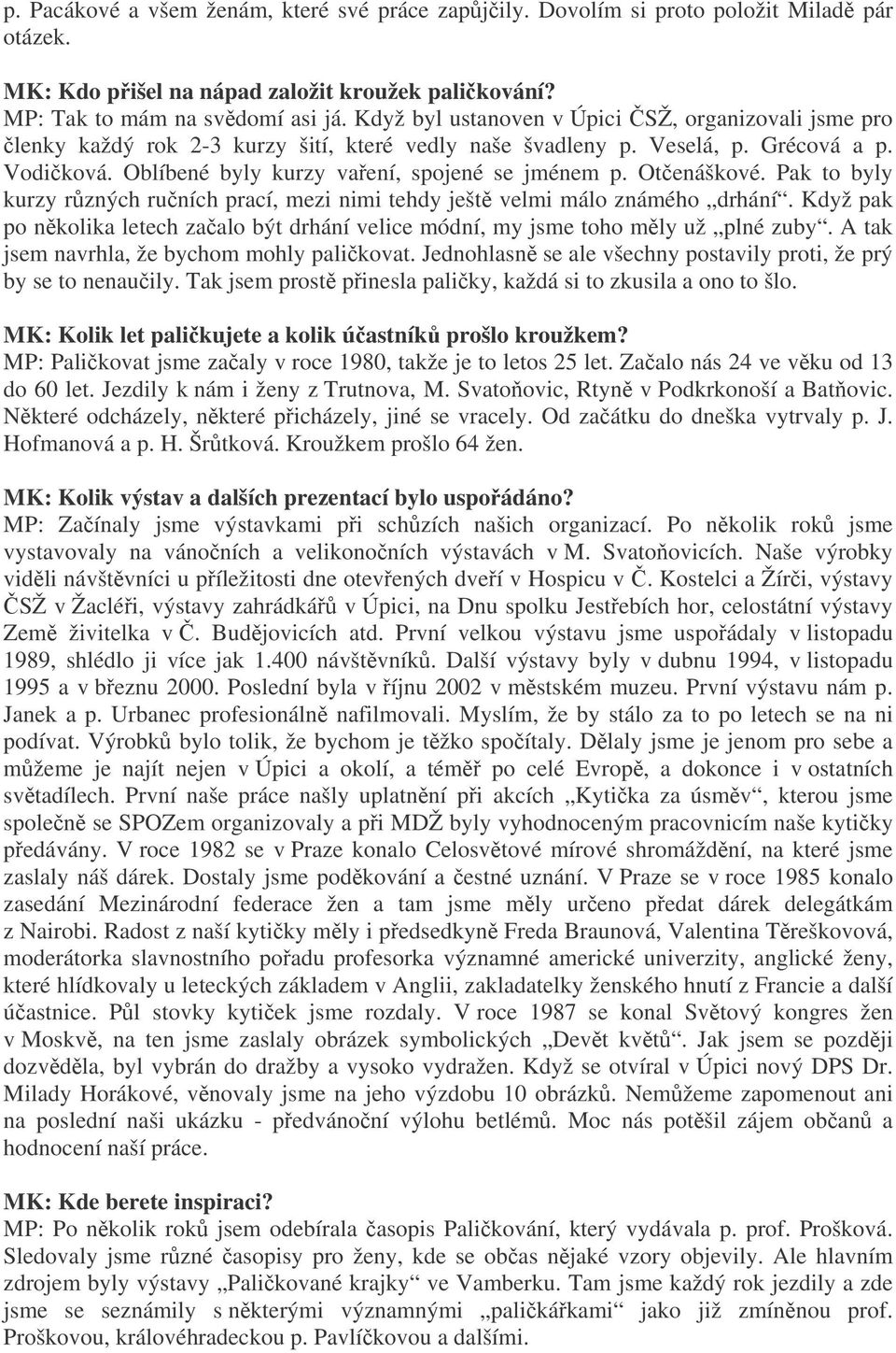 Otenáškové. Pak to byly kurzy rzných runích prací, mezi nimi tehdy ješt velmi málo známého drhání. Když pak po nkolika letech zaalo být drhání velice módní, my jsme toho mly už plné zuby.