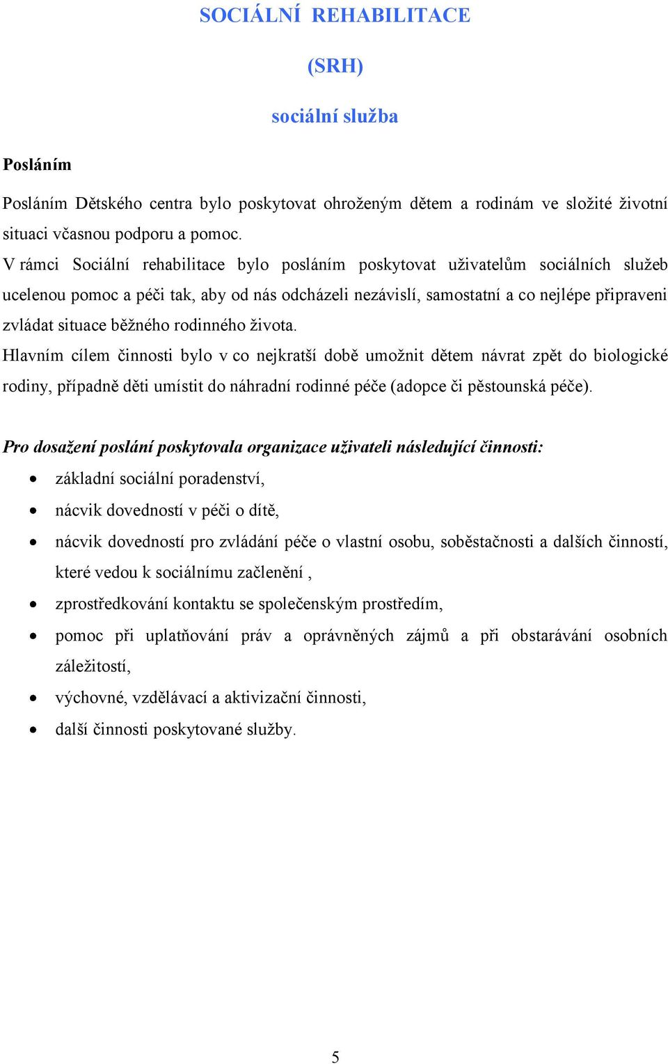 běţného rodinného ţivota. Hlavním cílem činnosti bylo v co nejkratší době umoţnit dětem návrat zpět do biologické rodiny, případně děti umístit do náhradní rodinné péče (adopce či pěstounská péče).