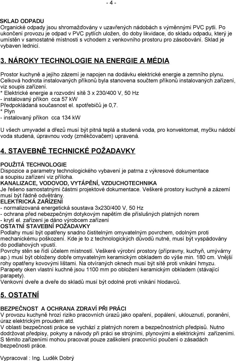 Sklad je vybaven lednicí. 3. NÁROKY TECHNOLOGIE NA ENERGIE A MÉDIA Prostor kuchyně a jejího zázemí je napojen na dodávku elektrické energie a zemního plynu.