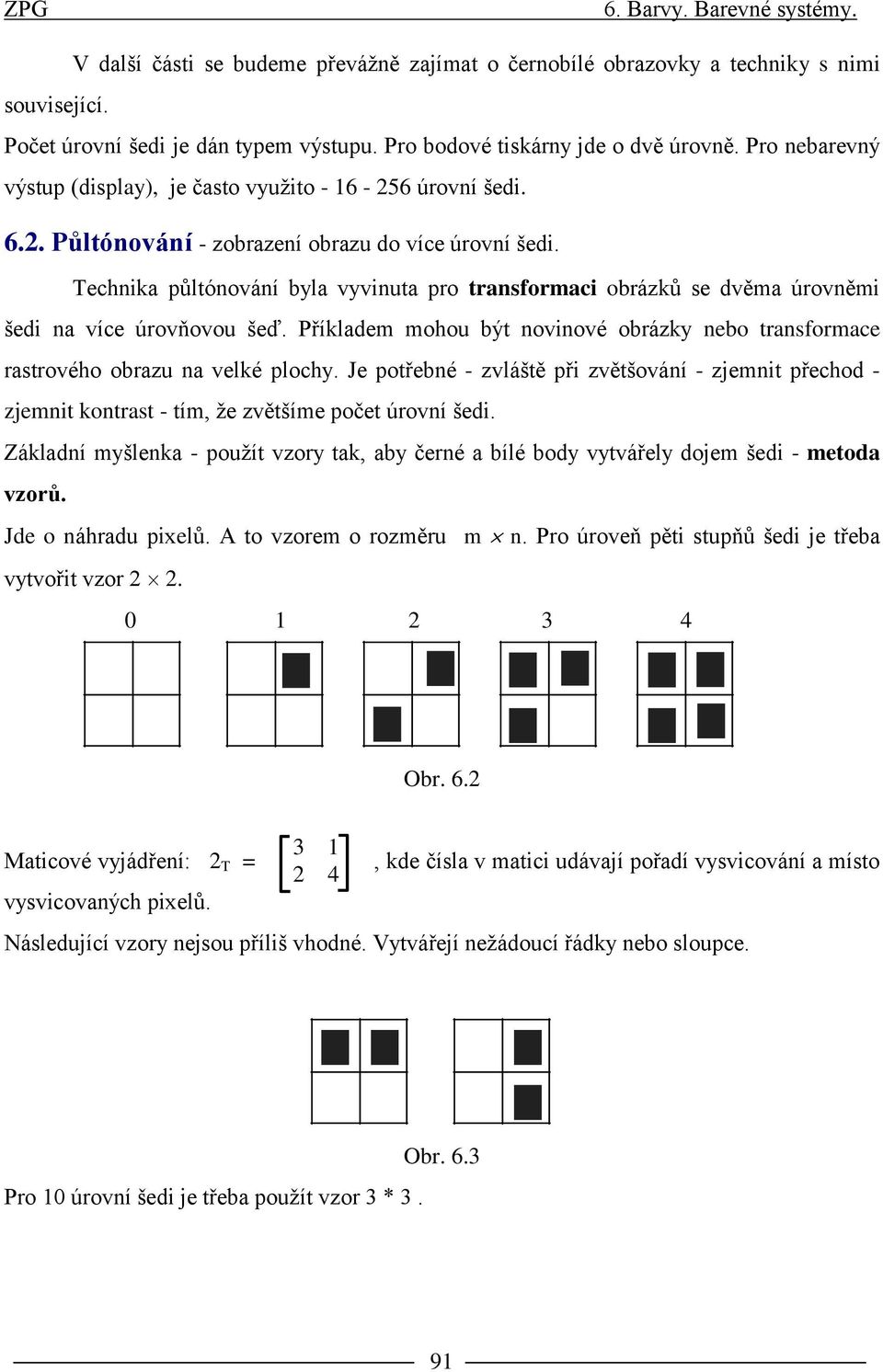 echnika půltónování byla vyvinuta pro transformaci obrázků se dvěma úrovněmi šedi na více úrovňovou šeď. Příkladem mohou být novinové obrázky nebo transformace rastrového obrazu na velké plochy.