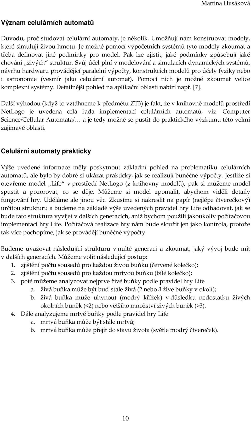 Svůj účel plní v modelování a simulacích dynamických systémů, návrhu hardwaru provádějící paralelní výpočty, konstrukcích modelů pro účely fyziky nebo i astronomie (vesmír jako celulární automat).