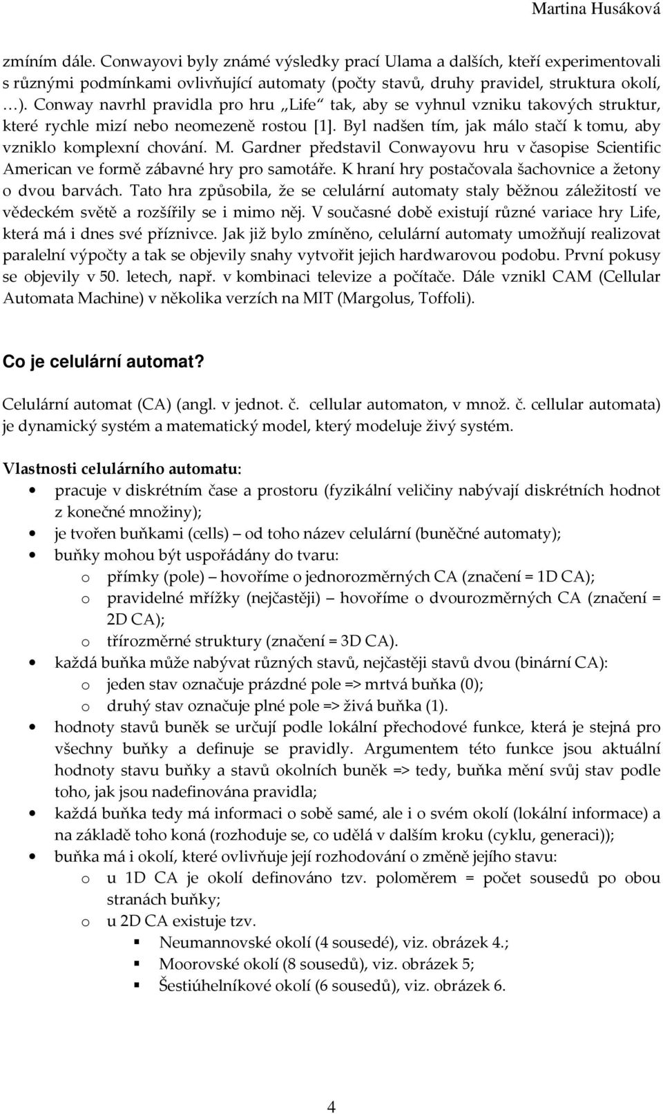 Gardner představil Conwayovu hru v časopise Scientific American ve formě zábavné hry pro samotáře. K hraní hry postačovala šachovnice a žetony o dvou barvách.