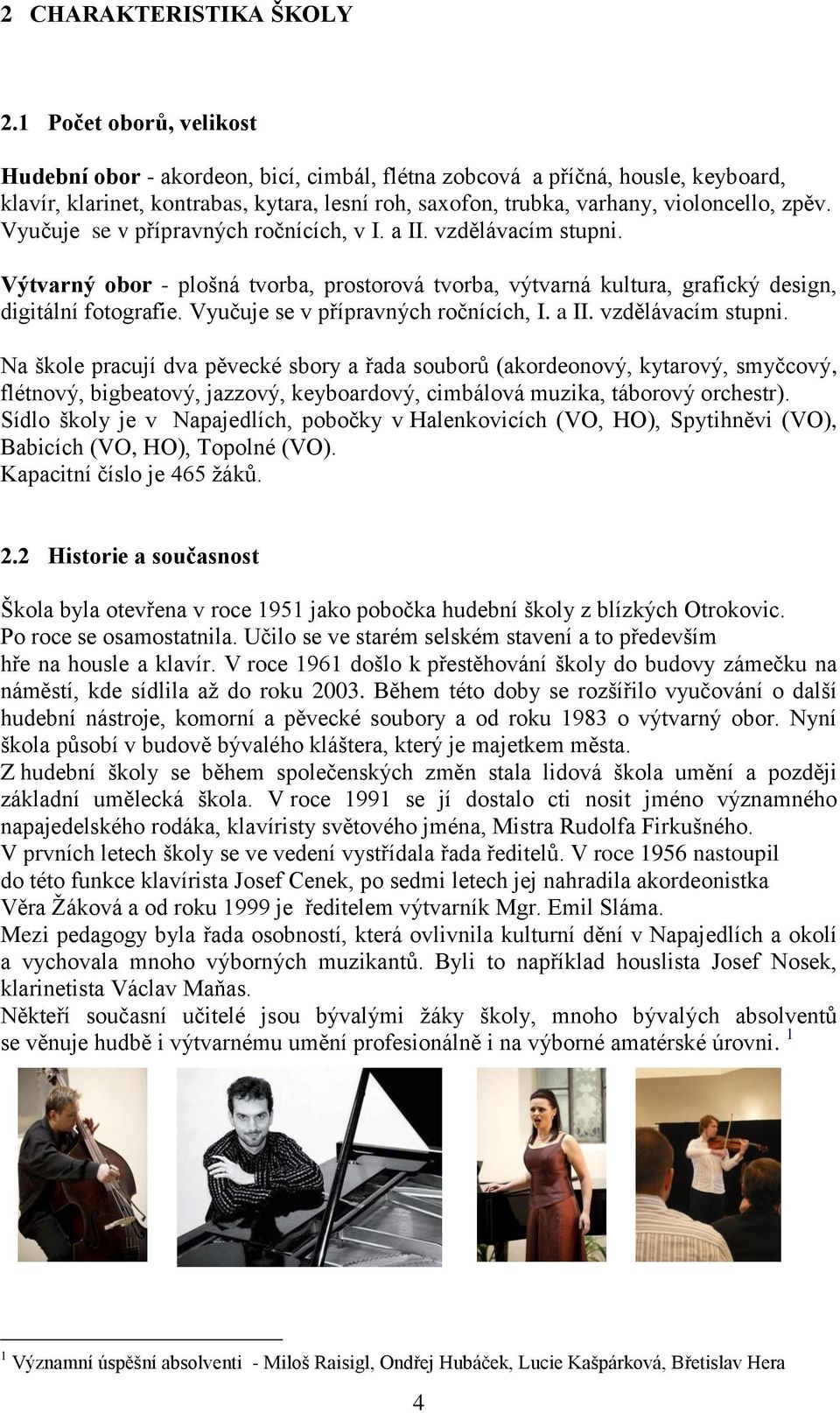 Vyučuje se v přípravných ročnících, v I. a II. vzdělávacím stupni. Výtvarný obor - plošná tvorba, prostorová tvorba, výtvarná kultura, grafický design, digitální fotografie.