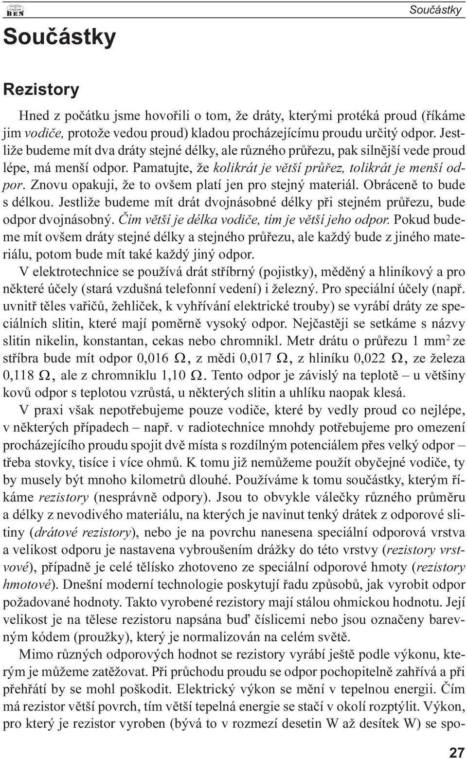 Obrácenì to bude s délkou Jestliže budeme mít drát dvojnásobné délky pøi stejném prùøezu, bude odpor dvojnásobný Èím vìtší je délka vodièe, tím je vìtší jeho odpor Pokud budeme mít ovšem dráty stejné