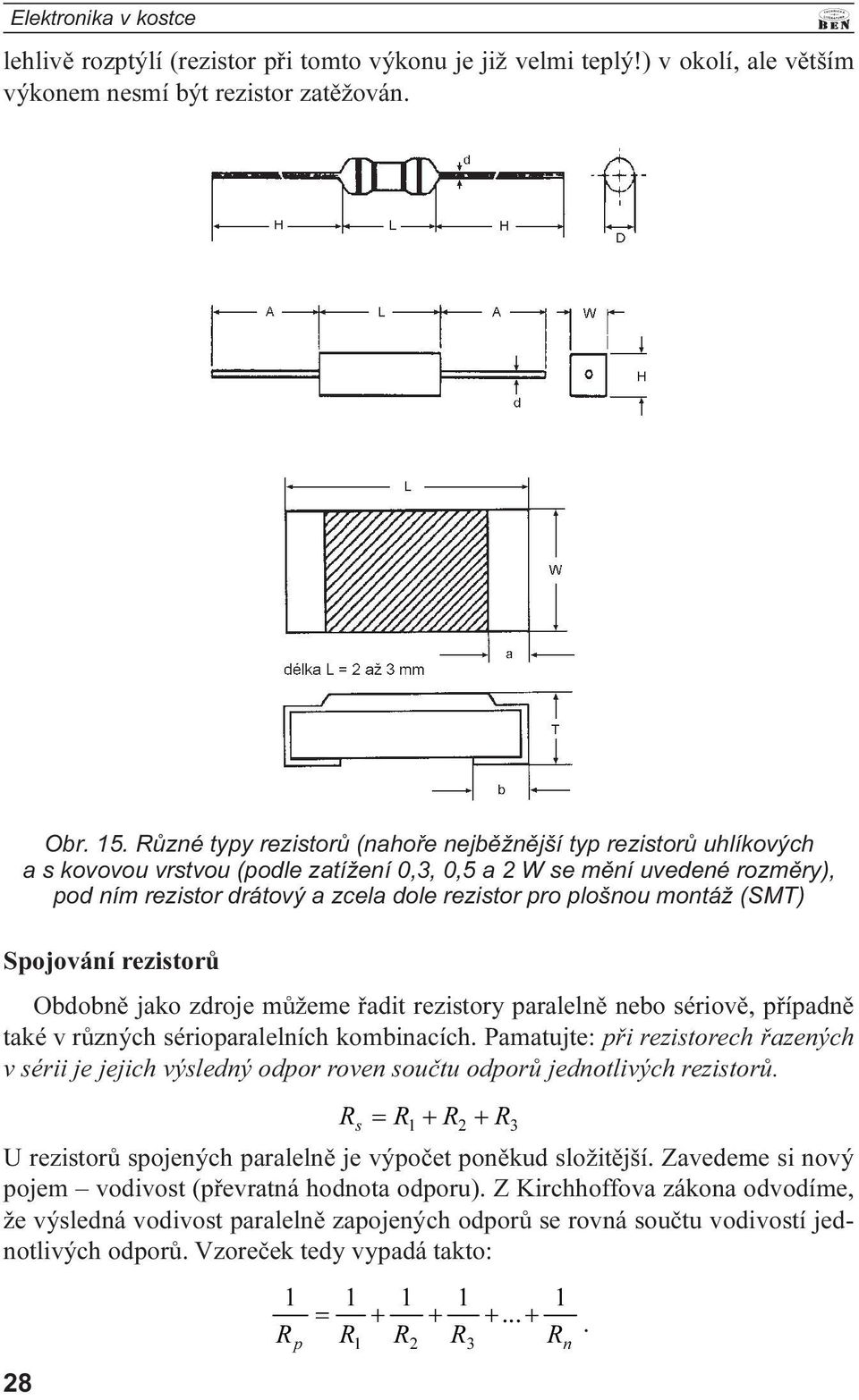 rozmìry), pod ním rezistor drátový a zcela dole rezistor pro plošnou montáž (SMT) Spojování rezistorù Obdobnì jako zdroje mùžeme øadit rezistory paralelnì nebo sériovì, pøípadnì také v rùzných