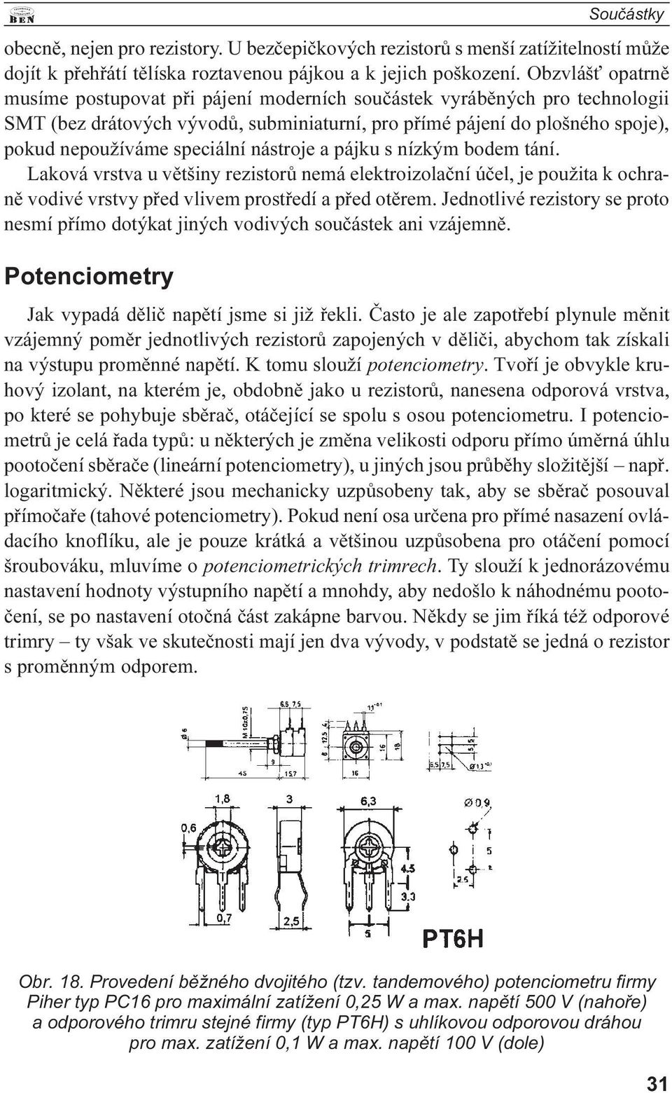 vrstva u vìtšiny rezistorù nemá elektroizolaèní úèel, je použita k ochranì vodivé vrstvy pøed vlivem prostøedí a pøed otìrem Jednotlivé rezistory se proto nesmí pøímo dotýkat jiných vodivých