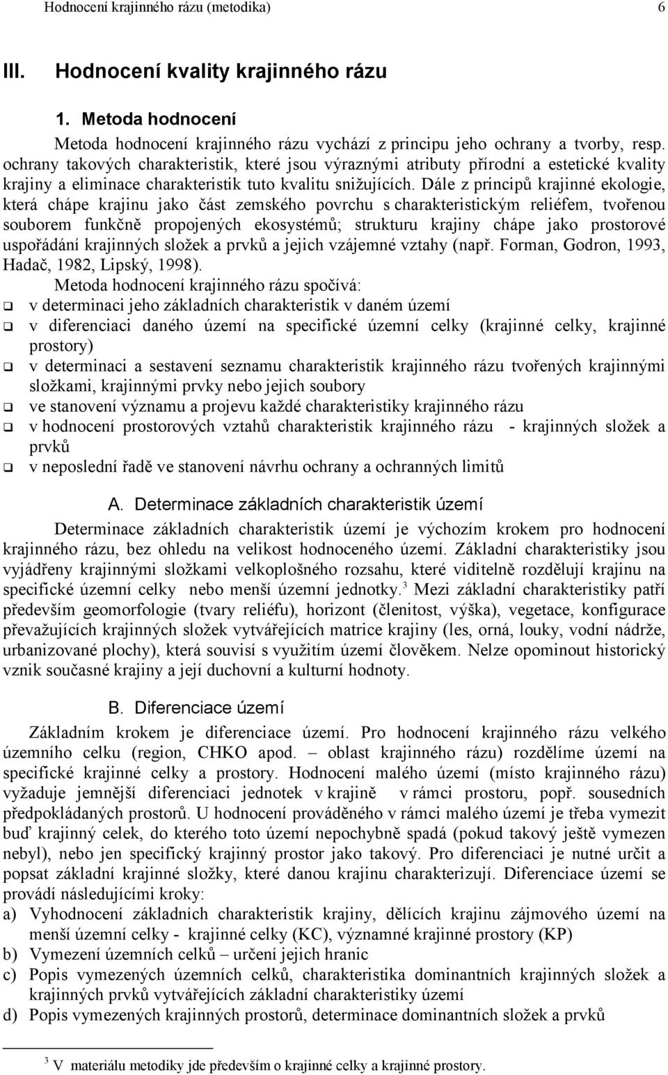 Dále z principů krajinné ekologie, která chápe krajinu jako část zemského povrchu s charakteristickým reliéfem, tvořenou souborem funkčně propojených ekosystémů; strukturu krajiny chápe jako