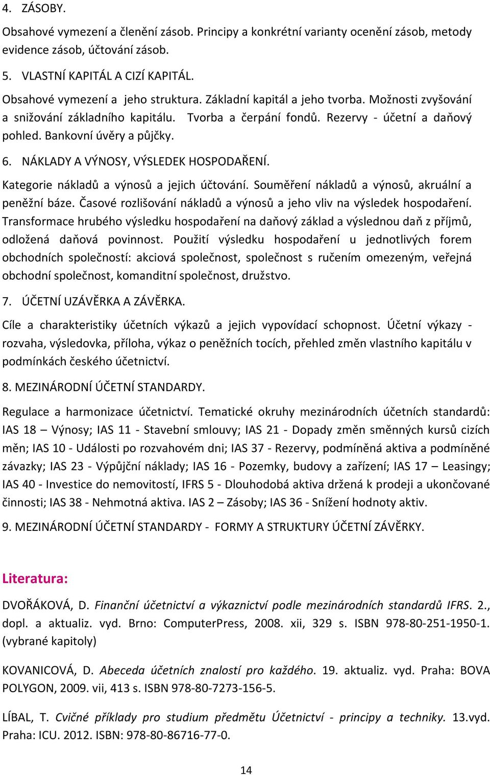 NÁKLADY A VÝNOSY, VÝSLEDEK HOSPODAŘENÍ. Kategorie nákladů a výnosů a jejich účtování. Souměření nákladů a výnosů, akruální a peněžní báze.