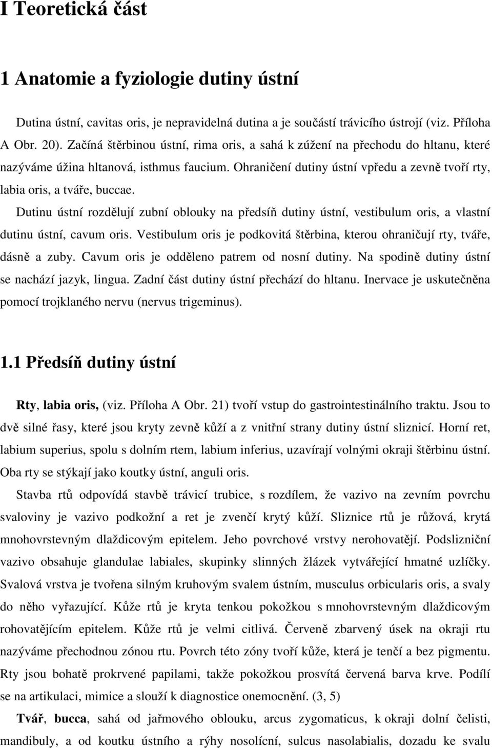 Dutinu ústní rozdělují zubní oblouky na předsíň dutiny ústní, vestibulum oris, a vlastní dutinu ústní, cavum oris. Vestibulum oris je podkovitá štěrbina, kterou ohraničují rty, tváře, dásně a zuby.