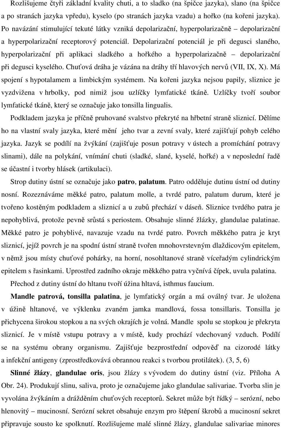 Depolarizační potenciál je při degusci slaného, hyperpolarizační při aplikaci sladkého a hořkého a hyperpolarizačně depolarizační při degusci kyselého.