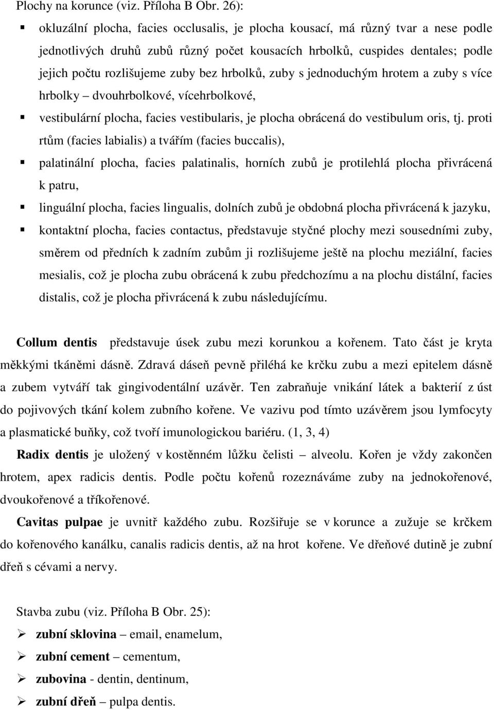 bez hrbolků, zuby s jednoduchým hrotem a zuby s více hrbolky dvouhrbolkové, vícehrbolkové, vestibulární plocha, facies vestibularis, je plocha obrácená do vestibulum oris, tj.