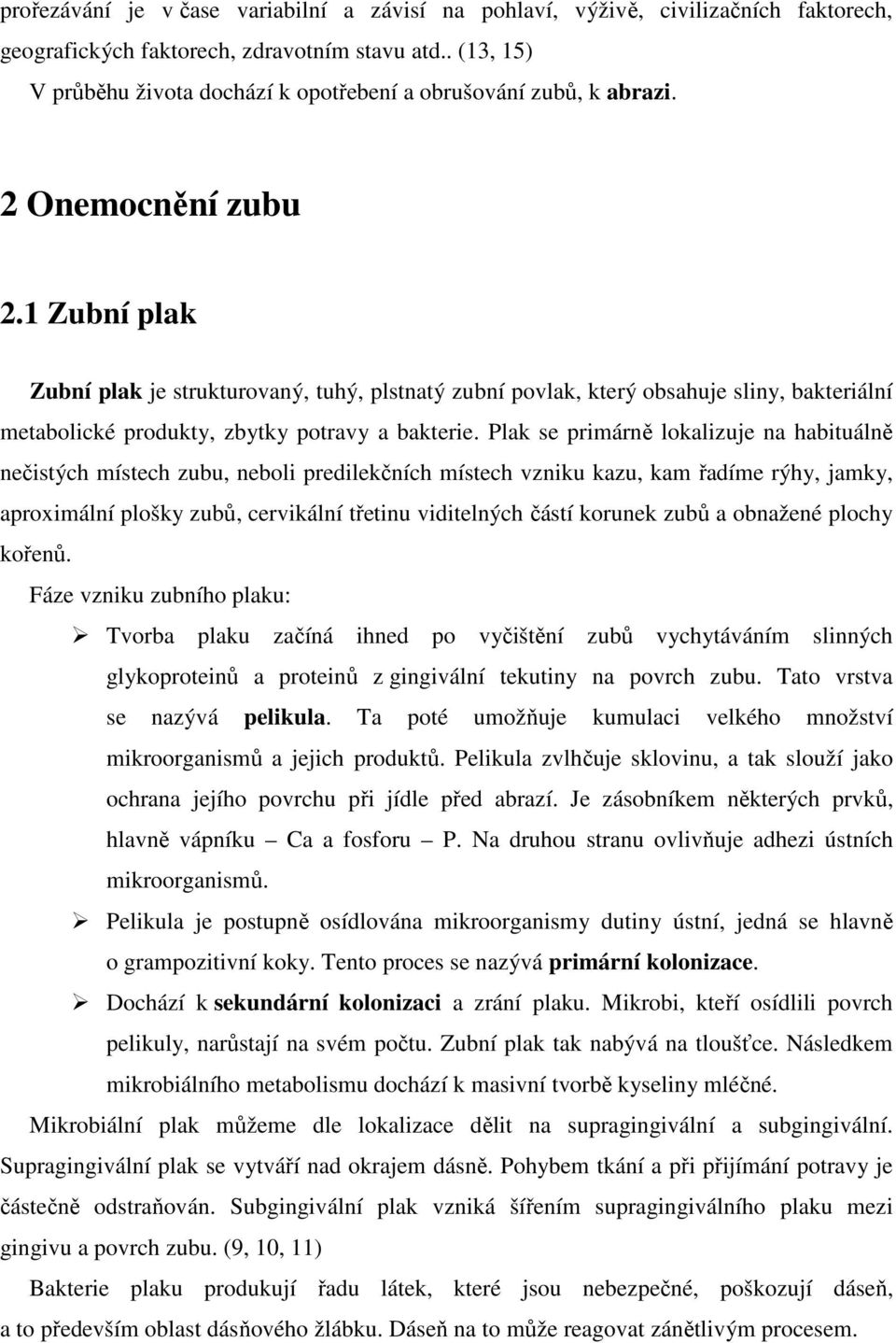 1 Zubní plak Zubní plak je strukturovaný, tuhý, plstnatý zubní povlak, který obsahuje sliny, bakteriální metabolické produkty, zbytky potravy a bakterie.