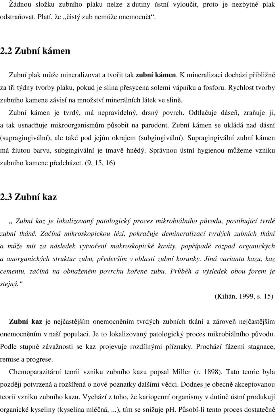 Rychlost tvorby zubního kamene závisí na množství minerálních látek ve slině. Zubní kámen je tvrdý, má nepravidelný, drsný povrch.