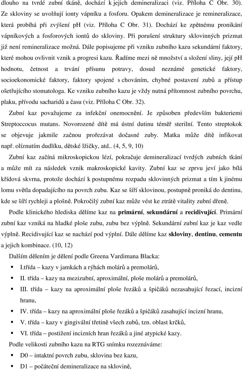 Při porušení struktury sklovinných prizmat již není remineralizace možná. Dále popisujeme při vzniku zubního kazu sekundární faktory, které mohou ovlivnit vznik a progresi kazu.