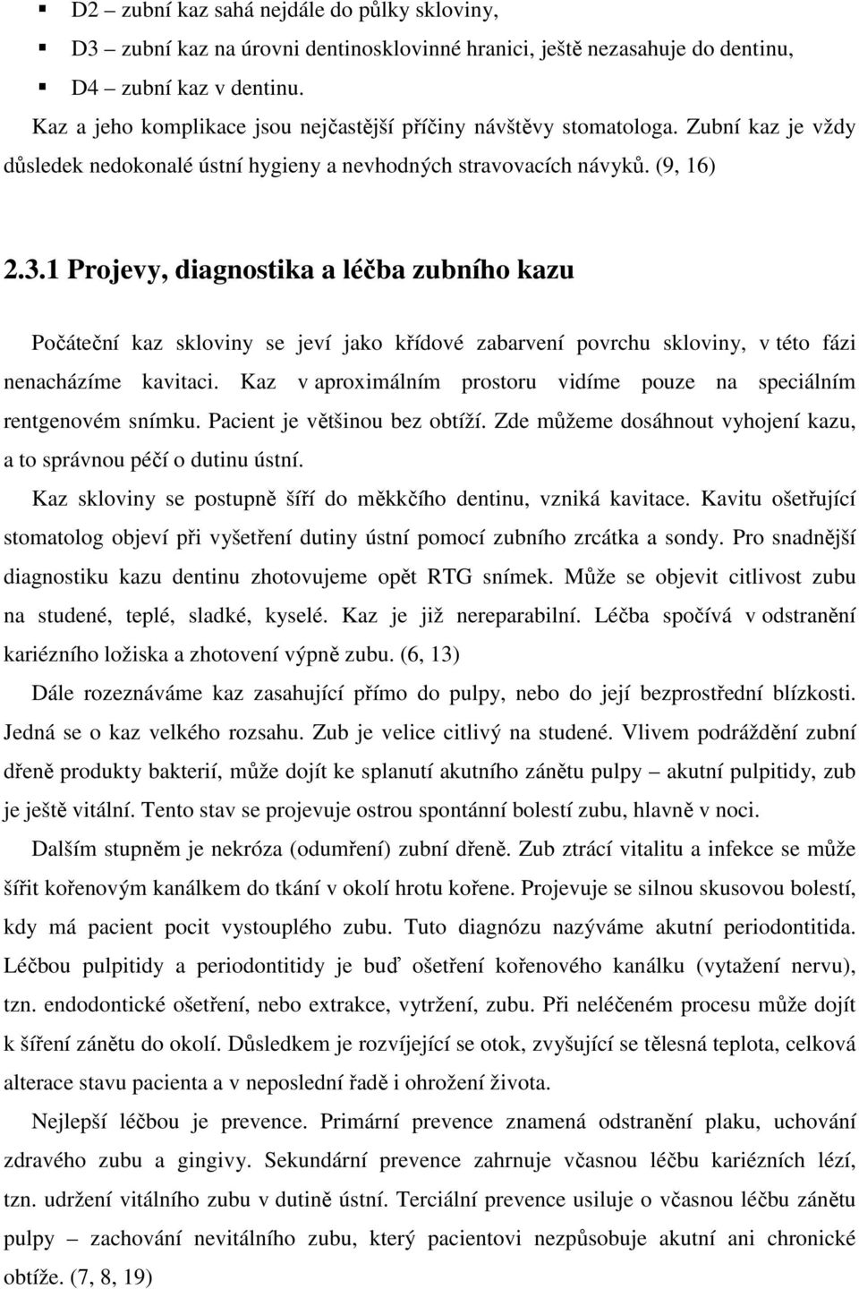 1 Projevy, diagnostika a léčba zubního kazu Počáteční kaz skloviny se jeví jako křídové zabarvení povrchu skloviny, v této fázi nenacházíme kavitaci.