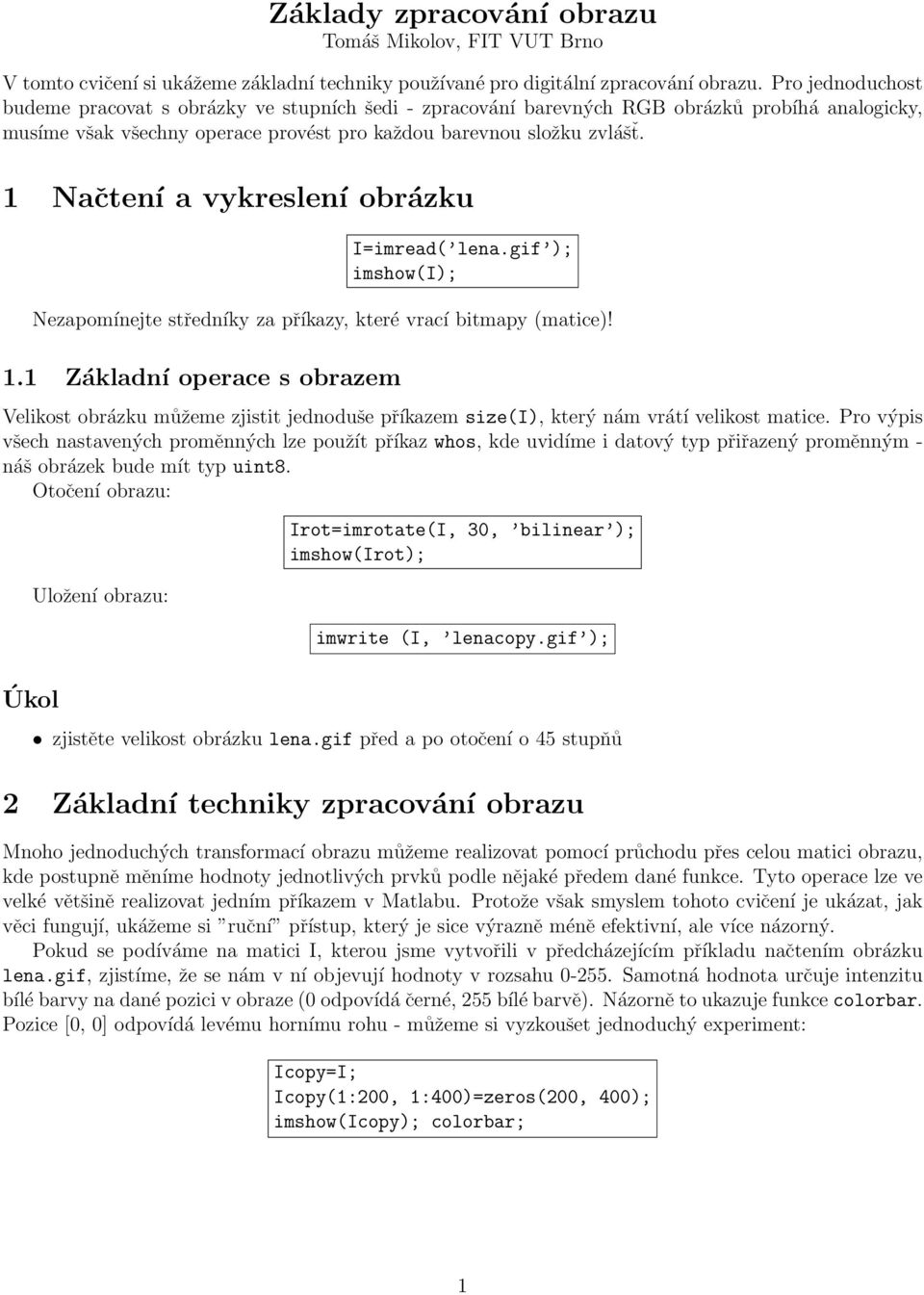 1 Načtení a vykreslení obrázku I=imread( lena.gif ); imshow(i); Nezapomínejte středníky za příkazy, které vrací bitmapy (matice)! 1.