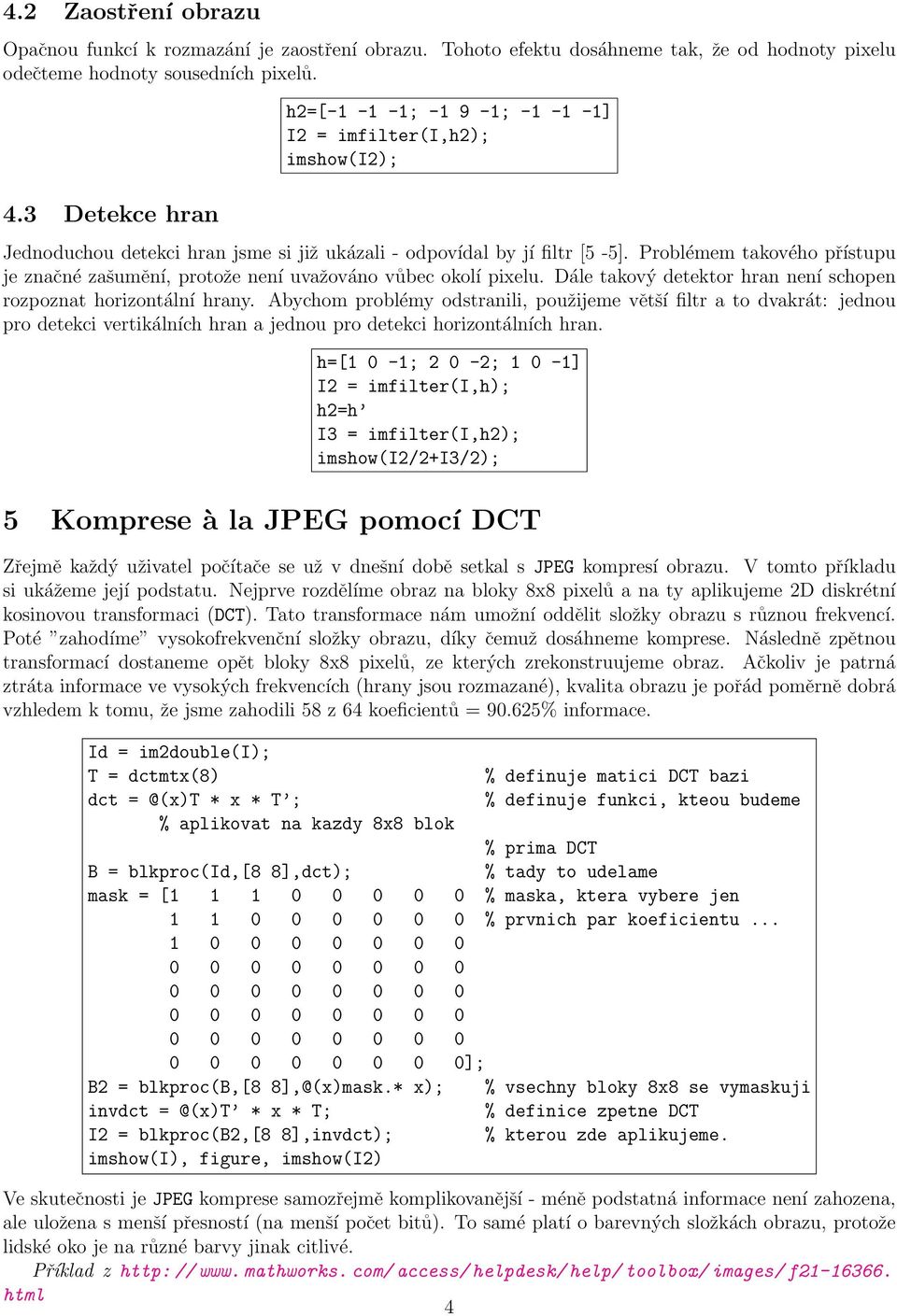 Problémem takového přístupu je značné zašumění, protože není uvažováno vůbec okolí pixelu. Dále takový detektor hran není schopen rozpoznat horizontální hrany.