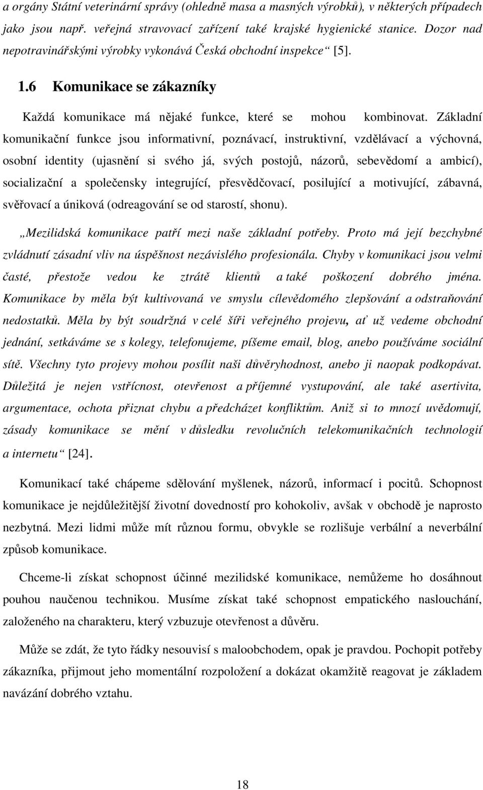 Základní komunikační funkce jsou informativní, poznávací, instruktivní, vzdělávací a výchovná, osobní identity (ujasnění si svého já, svých postojů, názorů, sebevědomí a ambicí), socializační a