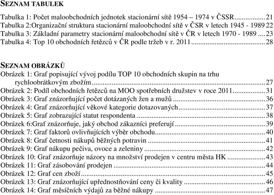 ..23 Tabulka 4: Top 10 obchodních řetězců v ČR podle tržeb v r. 2011...28 SEZNAM OBRÁZKŮ Obrázek 1: Graf popisující vývoj podílu TOP 10 obchodních skupin na trhu rychloobrátkovým zbožím.