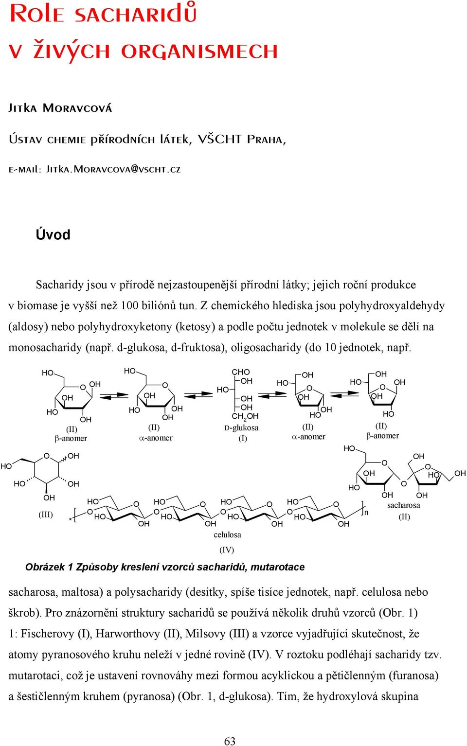 Z chemického hlediska jsou polyhydroxyaldehydy (aldosy) nebo polyhydroxyketony (ketosy) a podle počtu jednotek v molekule se dělí na monosacharidy (např.