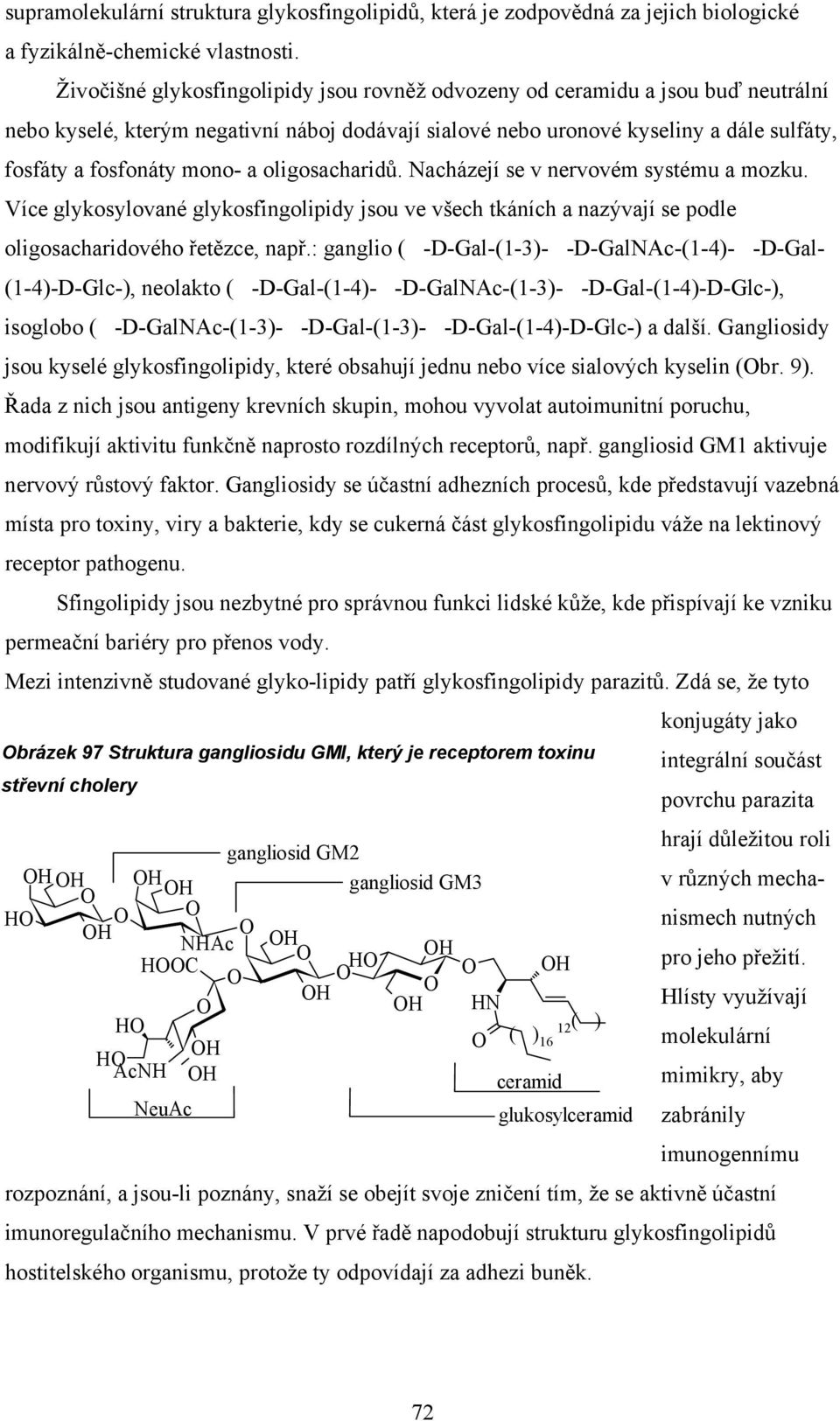 oligosacharidů. Nacházejí se v nervovém systému a mozku. Více glykosylované glykosfingolipidy jsou ve všech tkáních a nazývají se podle oligosacharidového řetězce, např.