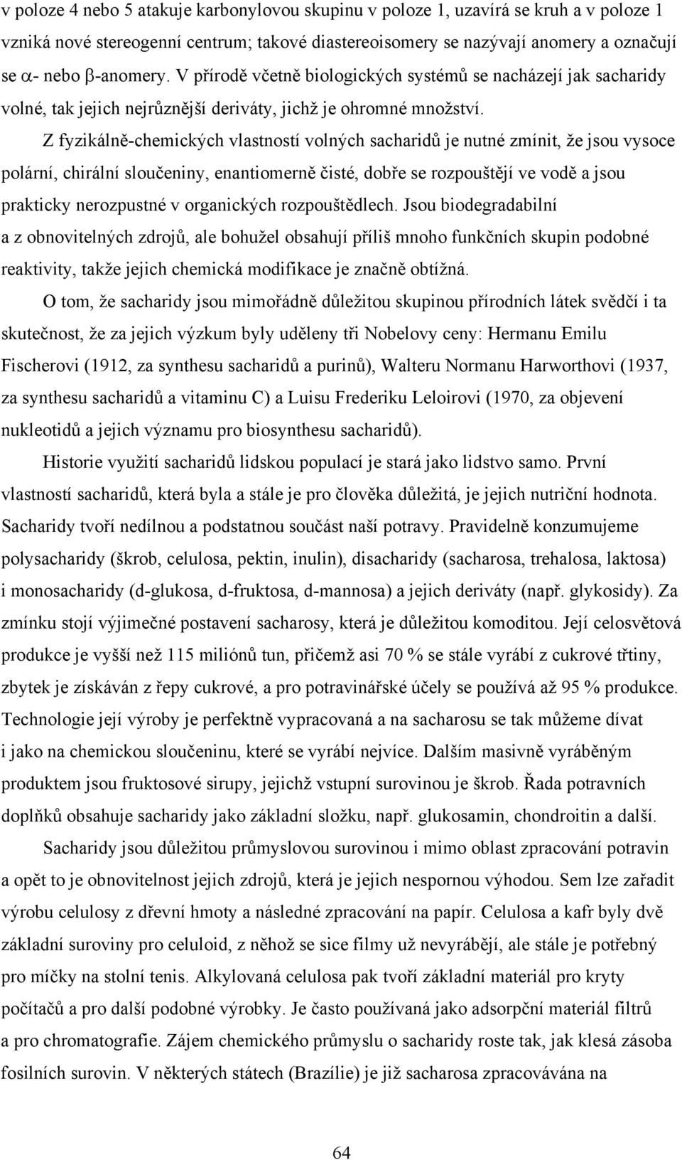 Z fyzikálněchemických vlastností volných sacharidů je nutné zmínit, že jsou vysoce polární, chirální sloučeniny, enantiomerně čisté, dobře se rozpouštějí ve vodě a jsou prakticky nerozpustné v