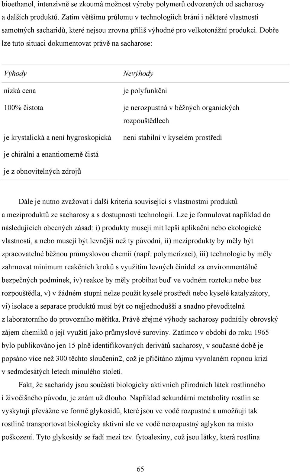 Dobře lze tuto situaci dokumentovat právě na sacharose: Výhody nízká cena Nevýhody je polyfunkční 100% čistota je nerozpustná v běžných organických rozpouštědlech je krystalická a není hygroskopická