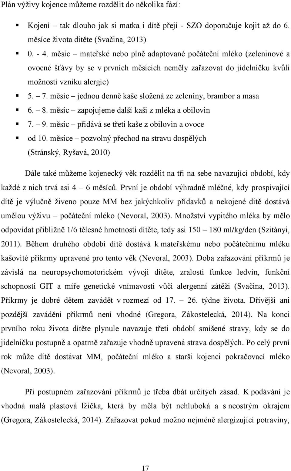 měsíc jednou denně kaše složená ze zeleniny, brambor a masa 6. 8. měsíc zapojujeme další kaši z mléka a obilovin 7. 9. měsíc přidává se třetí kaše z obilovin a ovoce od 10.