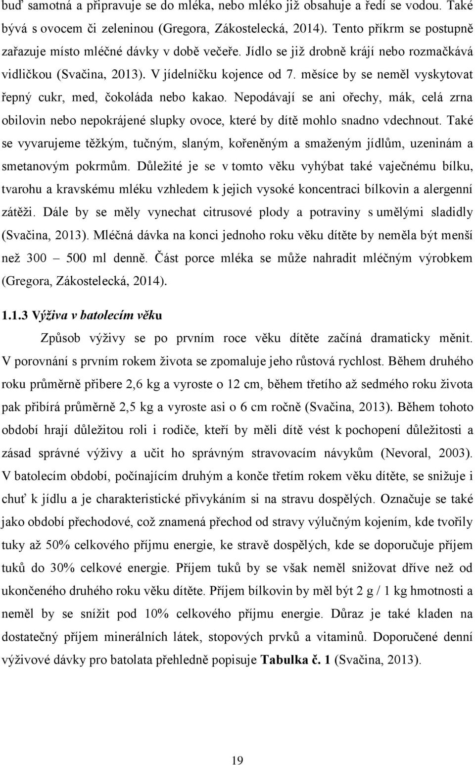 měsíce by se neměl vyskytovat řepný cukr, med, čokoláda nebo kakao. Nepodávají se ani ořechy, mák, celá zrna obilovin nebo nepokrájené slupky ovoce, které by dítě mohlo snadno vdechnout.