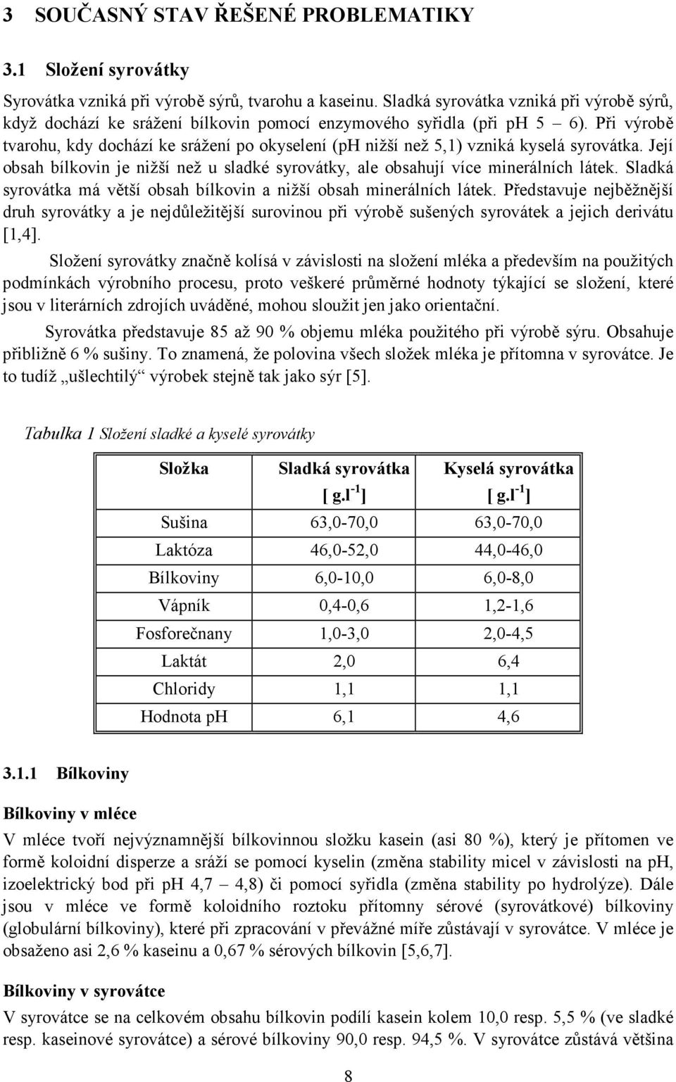 Při výrobě tvarohu, kdy dochází ke srážení po okyselení (ph nižší než 5,1) vzniká kyselá syrovátka. Její obsah bílkovin je nižší než u sladké syrovátky, ale obsahují více minerálních látek.