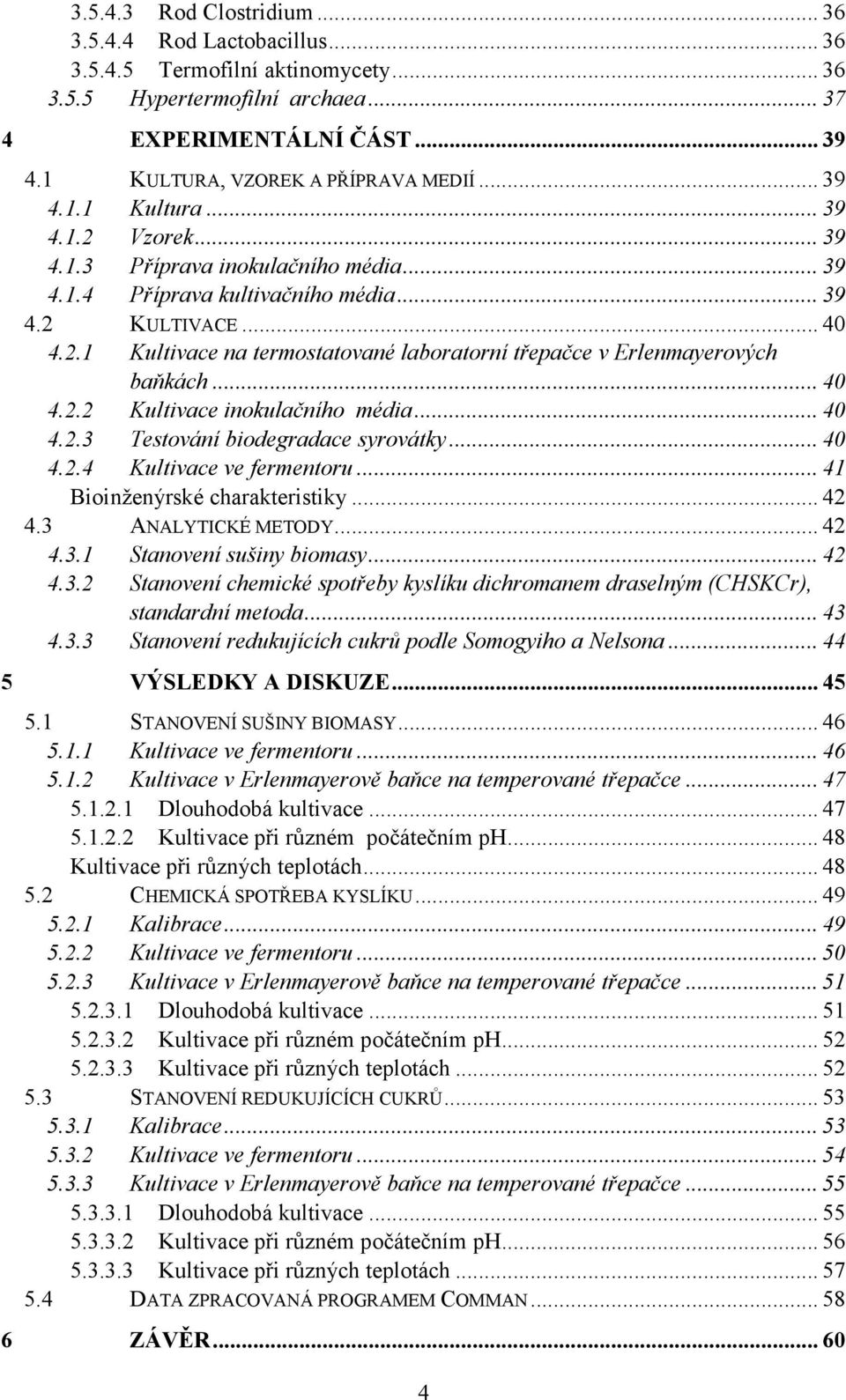 .. 40 4.2.2 Kultivace inokulačního média... 40 4.2.3 Testování biodegradace syrovátky... 40 4.2.4 Kultivace ve fermentoru... 41 Bioinženýrské charakteristiky... 42 4.3 ANALYTICKÉ METODY... 42 4.3.1 Stanovení sušiny biomasy.