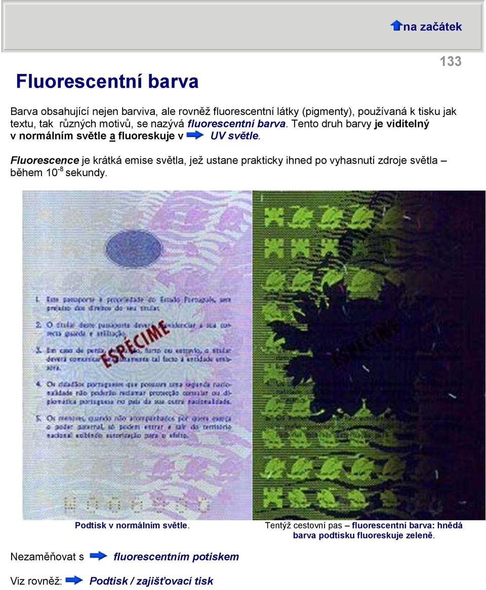 Fluorescence je krátká emise světla, jež ustane prakticky ihned po vyhasnutí zdroje světla během 10-8 sekundy.