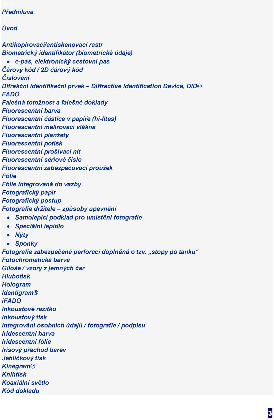 Fluorescentní potisk Fluorescentní prošívací nit Fluorescentní sériové číslo Fluorescentní zabezpečovací proužek Fólie Fólie integrovaná do vazby Fotografický papír Fotografický postup Fotografie