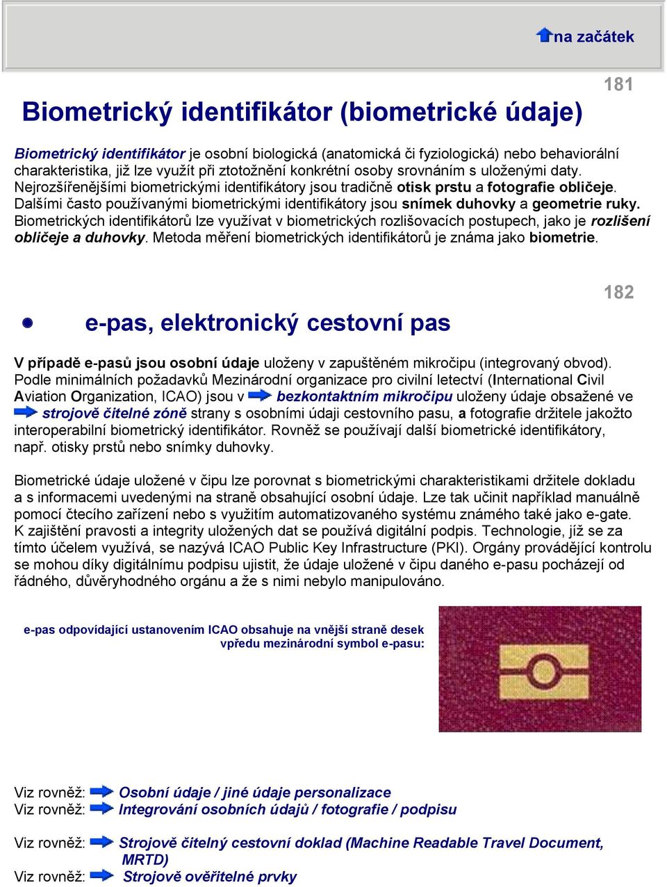 Dalšími často používanými biometrickými identifikátory jsou snímek duhovky a geometrie ruky.