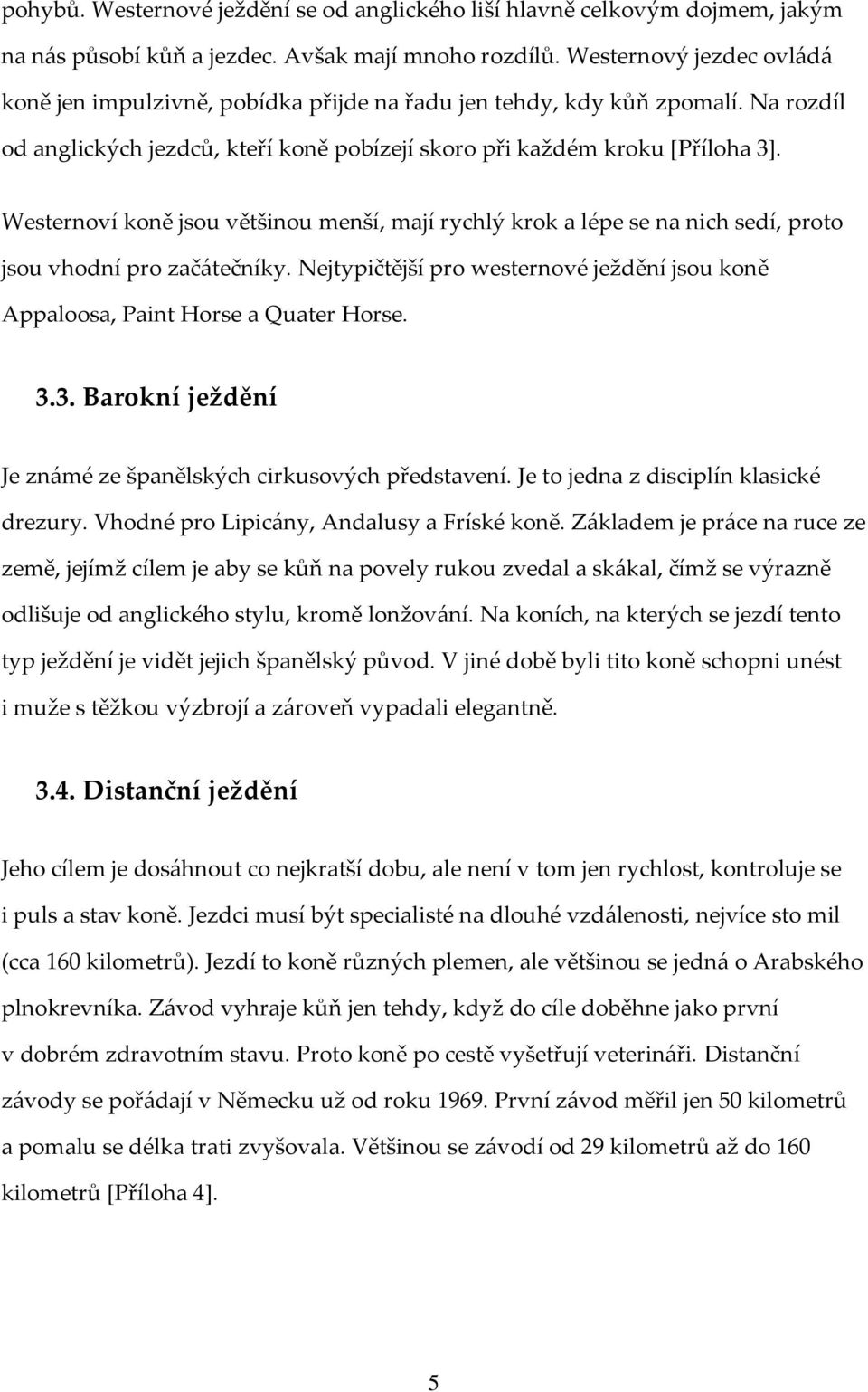 Westernoví koně jsou většinou menší, mají rychlý krok a lépe se na nich sedí, proto jsou vhodní pro začátečníky. Nejtypičtější pro westernové ježdění jsou koně Appaloosa, Paint Horse a Quater Horse.