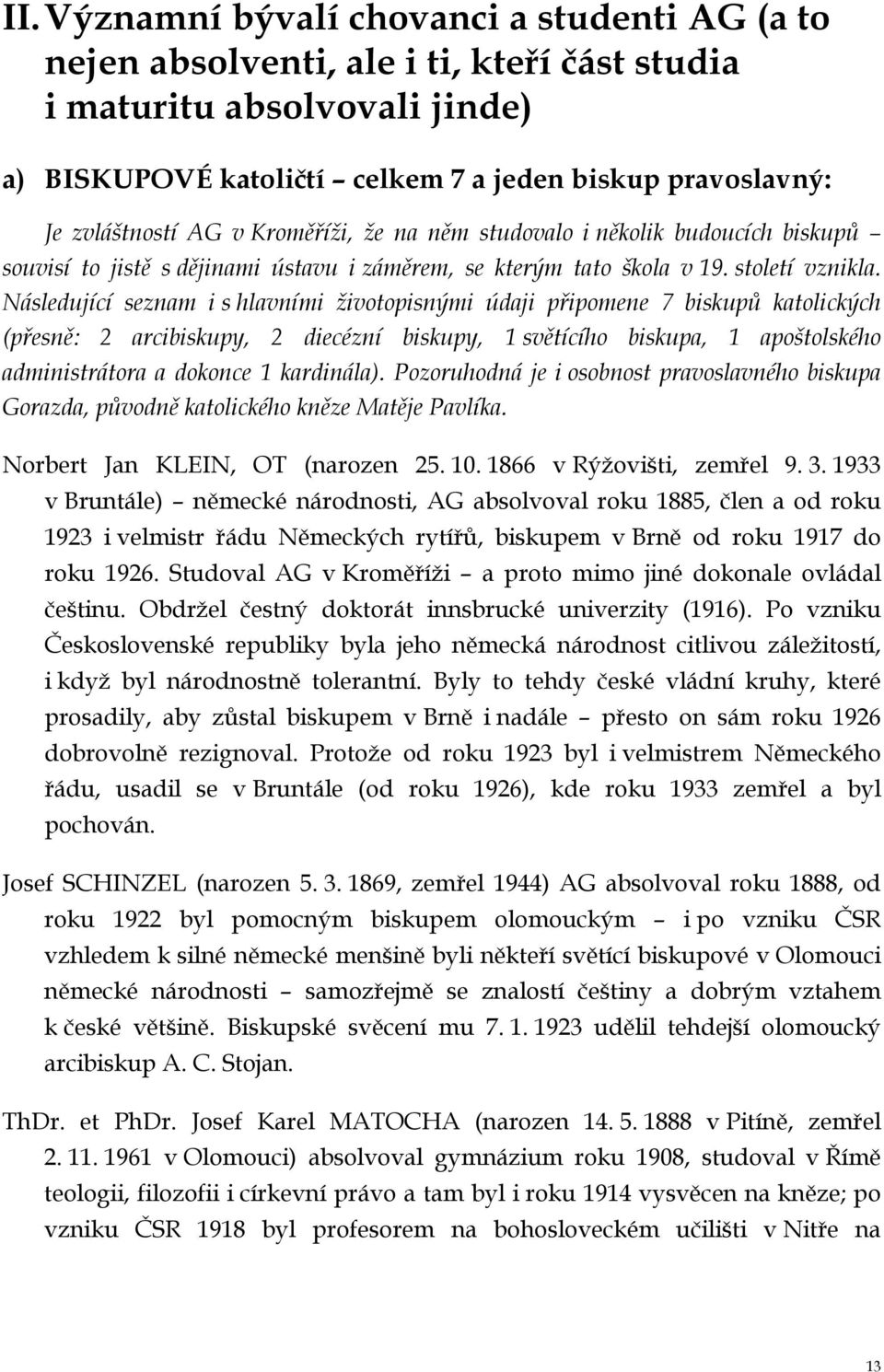 Následující seznam i s hlavními životopisnými údaji připomene 7 biskupů katolických (přesně: 2 arcibiskupy, 2 diecézní biskupy, 1 světícího biskupa, 1 apoštolského administrátora a dokonce 1