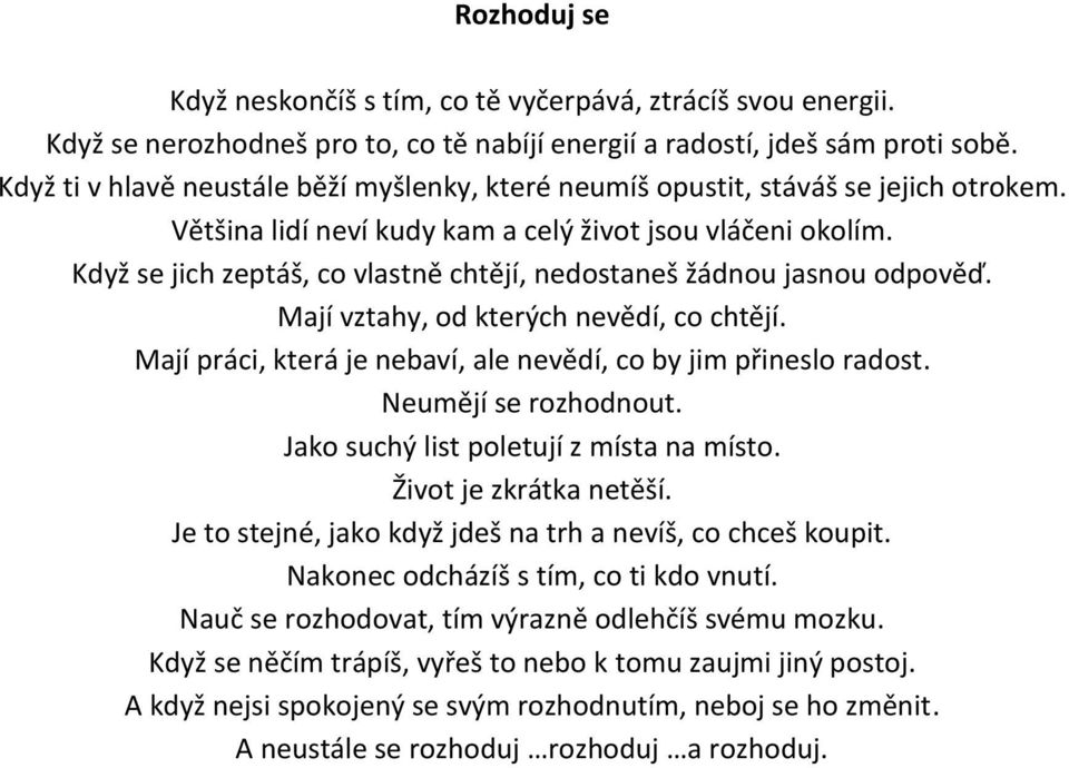 Když se jich zeptáš, co vlastně chtějí, nedostaneš žádnou jasnou odpověď. Mají vztahy, od kterých nevědí, co chtějí. Mají práci, která je nebaví, ale nevědí, co by jim přineslo radost.