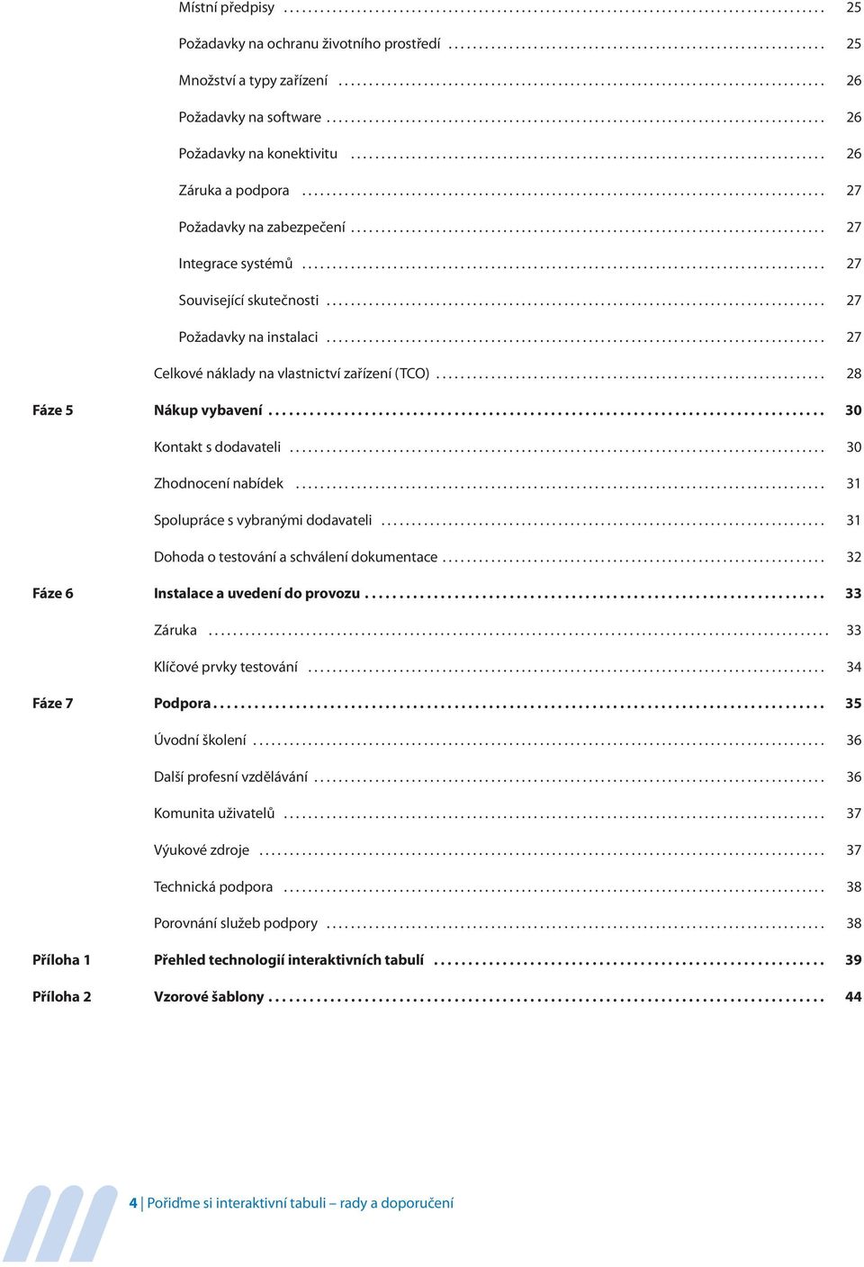 .. 30 Kontakt s dodavateli... 30 Zhodnocení nabídek... 31 Spolupráce s vybranými dodavateli... 31 Dohoda o testování a schválení dokumentace... 32 Fáze 6 Instalace a uvedení do provozu... 33 Záruka.