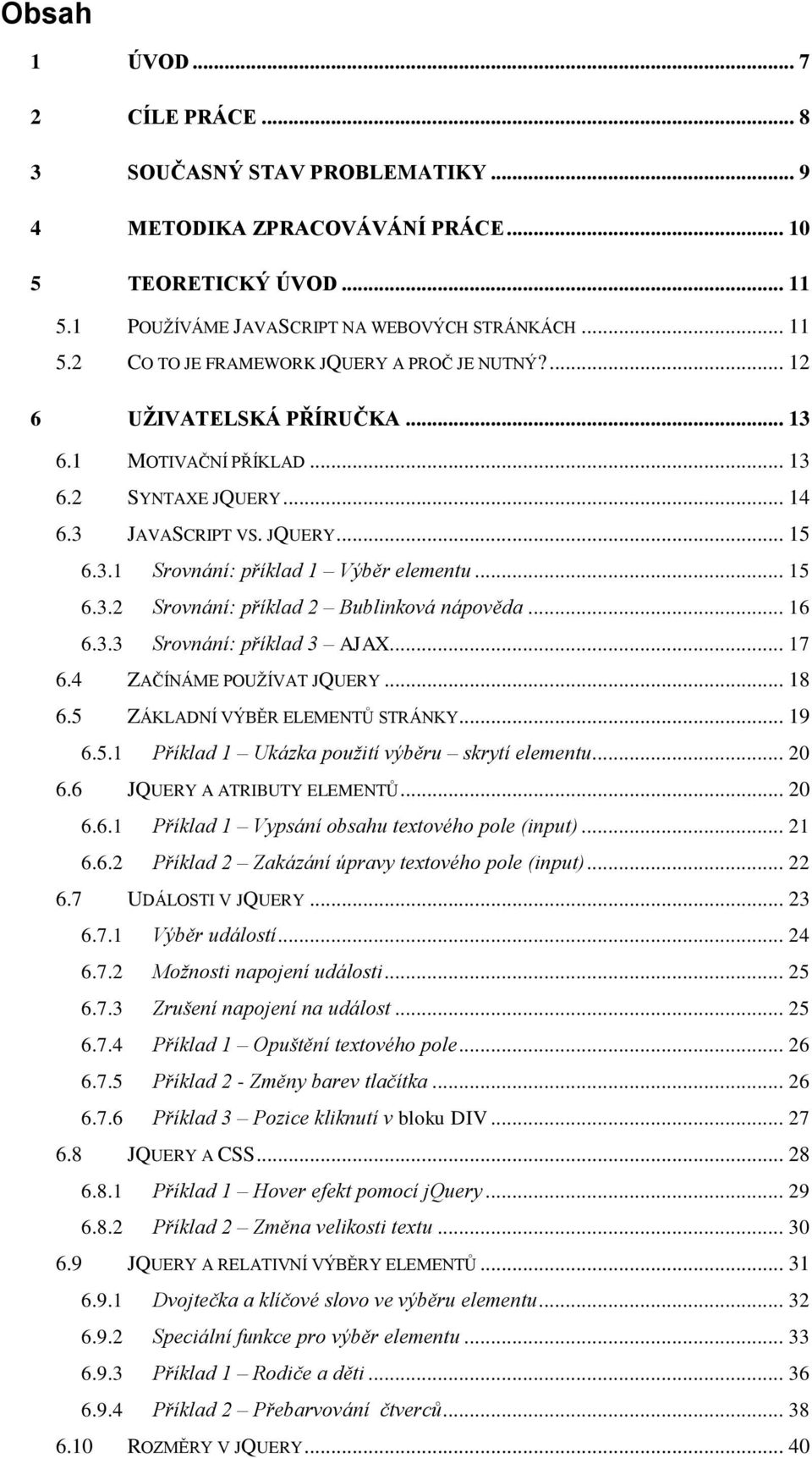 .. 16 6.3.3 Srovnání: příklad 3 AJAX... 17 6.4 ZAČÍNÁME POUŢÍVAT JQUERY... 18 6.5 ZÁKLADNÍ VÝBĚR ELEMENTŮ STRÁNKY... 19 6.5.1 Příklad 1 Ukázka použití výběru skrytí elementu... 20 6.