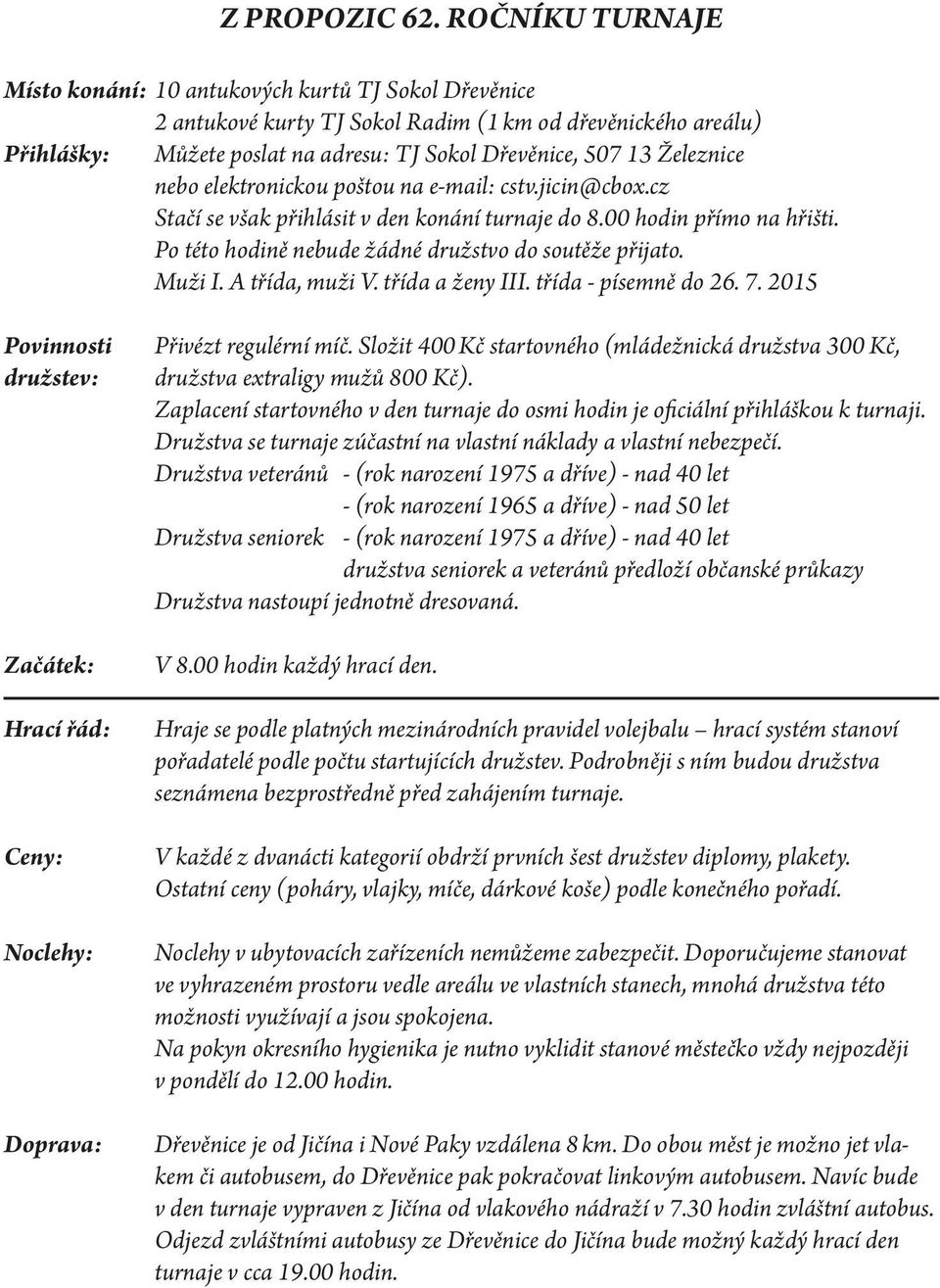 Železnice nebo elektronickou poštou na e-mail: cstv.jicin@cbox.cz Stačí se však přihlásit v den konání turnaje do 8.00 hodin přímo na hřišti. Po této hodině nebude žádné družstvo do soutěže přijato.