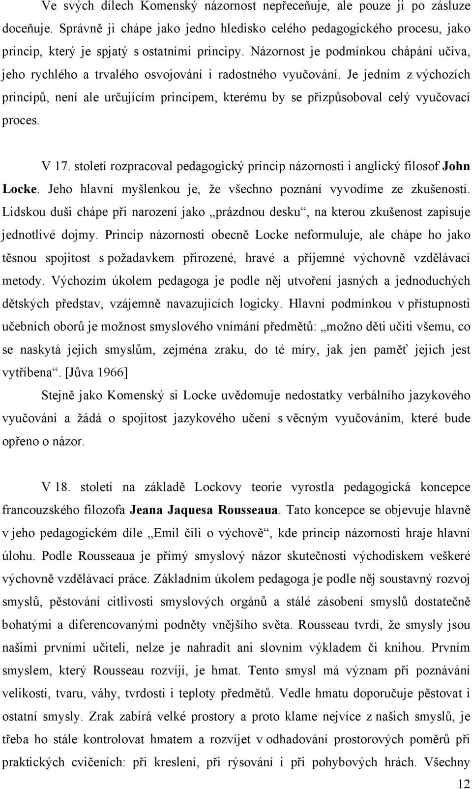 Je jedním z výchozích principů, není ale určujícím principem, kterému by se přizpůsoboval celý vyučovací proces. V 17. století rozpracoval pedagogický princip názornosti i anglický filosof John Locke.