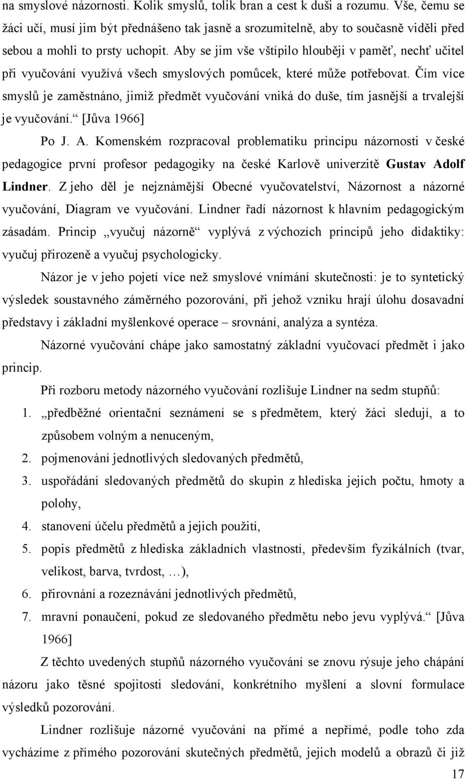 Aby se jim vše vštípilo hlouběji v paměť, nechť učitel při vyučování využívá všech smyslových pomůcek, které může potřebovat.