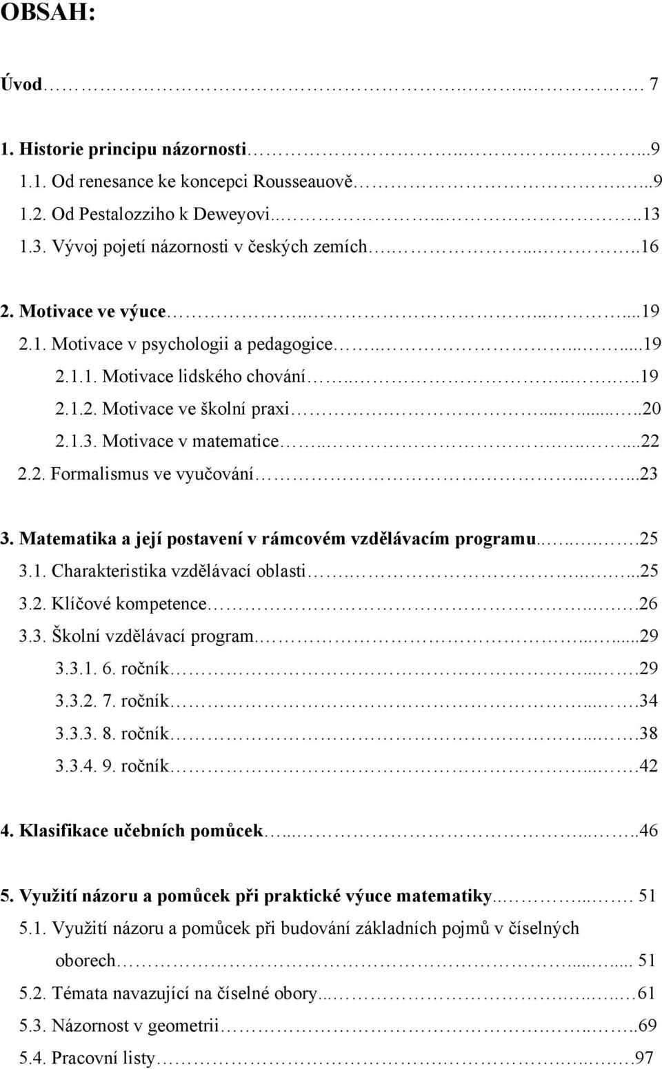 2. Formalismus ve vyučování......23 3. Matematika a její postavení v rámcovém vzdělávacím programu......25 3.1. Charakteristika vzdělávací oblasti.......25 3.2. Klíčové kompetence....26 3.3. Školní vzdělávací program.